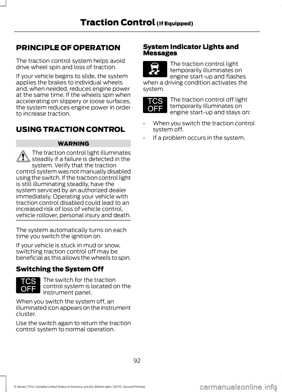 FORD E-450 2018  Owners Manual PRINCIPLE OF OPERATION
The traction control system helps avoid
drive wheel spin and loss of traction.
If your vehicle begins to slide, the system
applies the brakes to individual wheels
and, when need