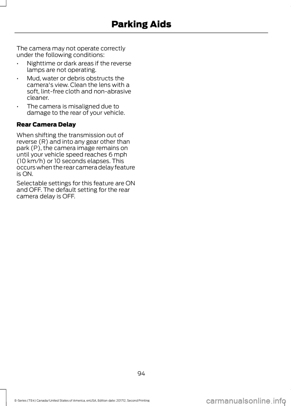 FORD E-450 2018  Owners Manual The camera may not operate correctly
under the following conditions:
•
Nighttime or dark areas if the reverse
lamps are not operating.
• Mud, water or debris obstructs the
camera's view. Clean