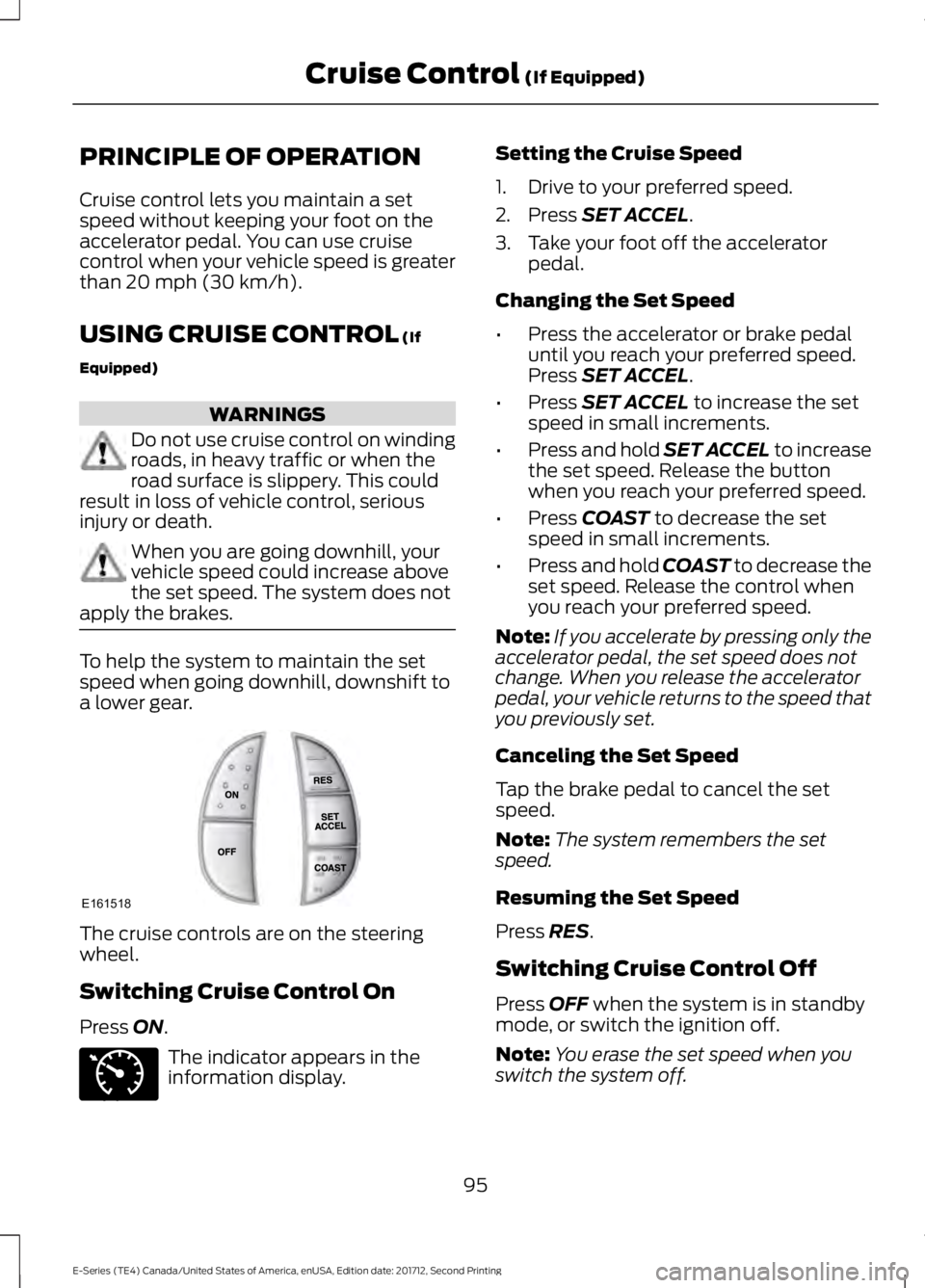 FORD E-450 2018  Owners Manual PRINCIPLE OF OPERATION
Cruise control lets you maintain a set
speed without keeping your foot on the
accelerator pedal. You can use cruise
control when your vehicle speed is greater
than 20 mph (30 km