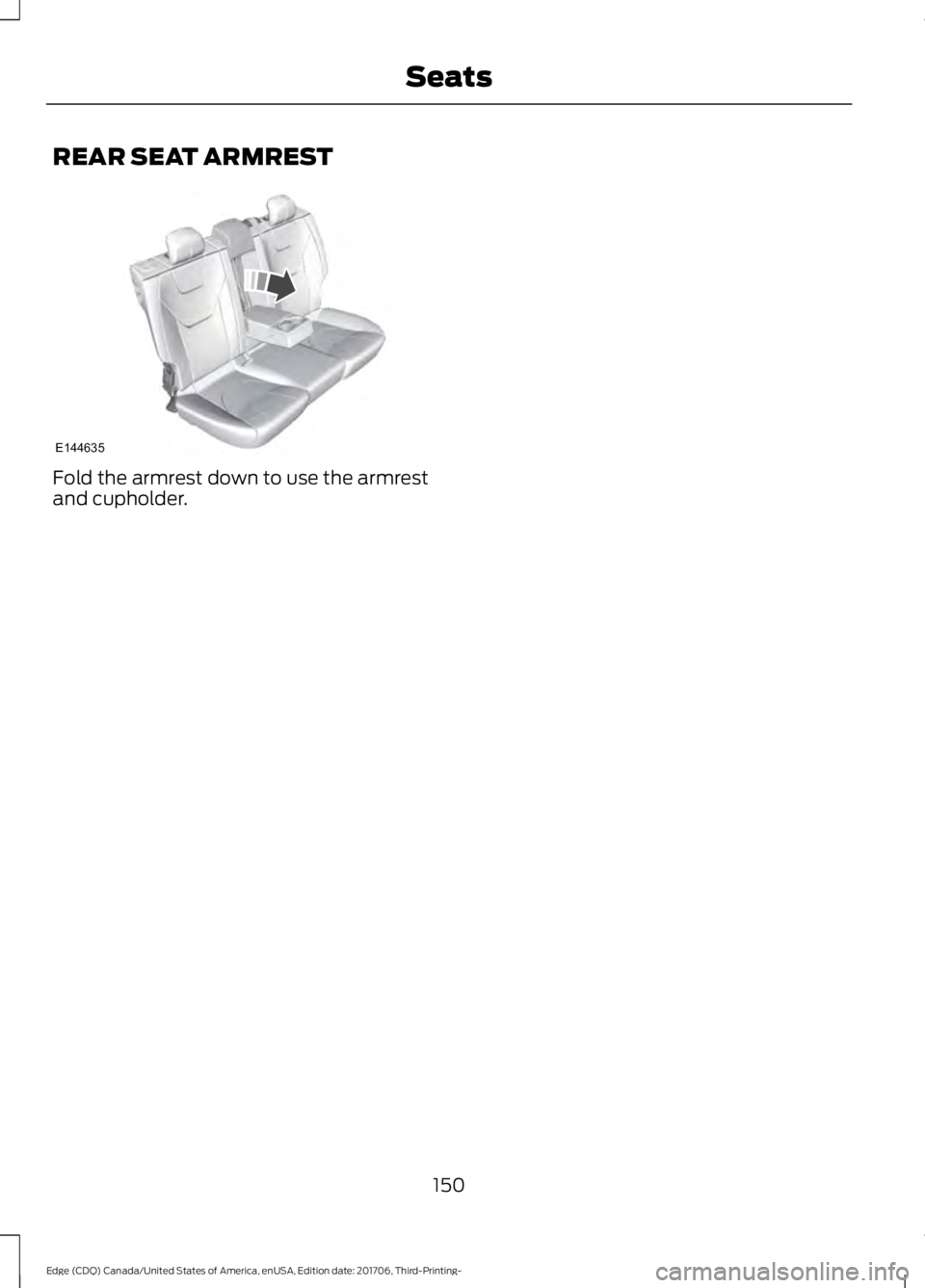 FORD EDGE 2018  Owners Manual REAR SEAT ARMREST
Fold the armrest down to use the armrest
and cupholder.
150
Edge (CDQ) Canada/United States of America, enUSA, Edition date: 201706, Third-Printing- SeatsE144635  