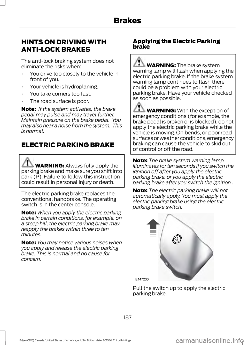 FORD EDGE 2018 Owners Manual HINTS ON DRIVING WITH
ANTI-LOCK BRAKES
The anti-lock braking system does not
eliminate the risks when:
•
You drive too closely to the vehicle in
front of you.
• Your vehicle is hydroplaning.
• Y FORD EDGE 2018 Owners Manual HINTS ON DRIVING WITH
ANTI-LOCK BRAKES
The anti-lock braking system does not
eliminate the risks when:
•
You drive too closely to the vehicle in
front of you.
• Your vehicle is hydroplaning.
• Y
