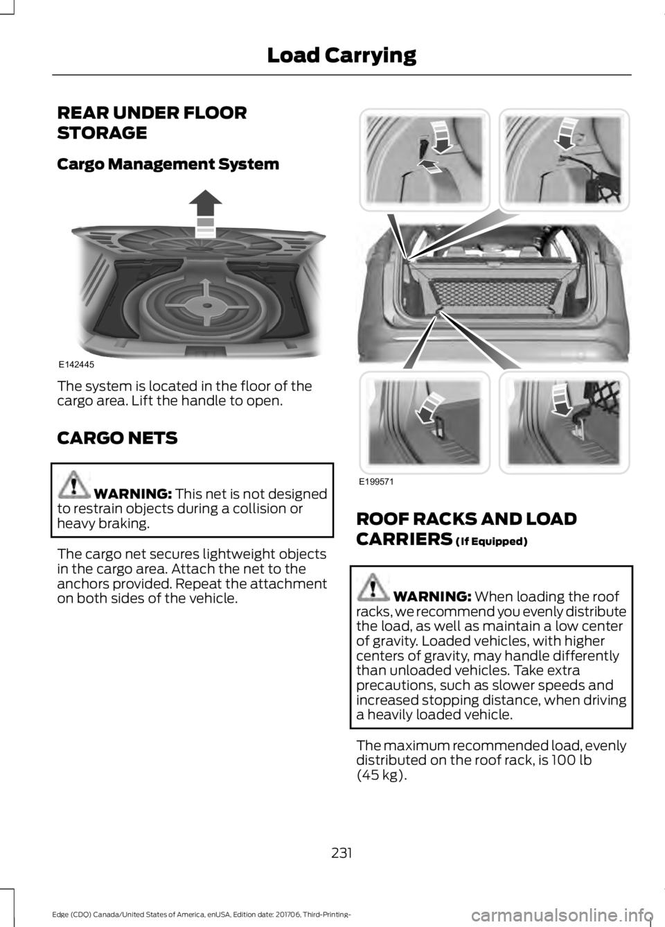 FORD EDGE 2018  Owners Manual REAR UNDER FLOOR
STORAGE
Cargo Management System
The system is located in the floor of the
cargo area. Lift the handle to open.
CARGO NETS
WARNING: This net is not designed
to restrain objects during 