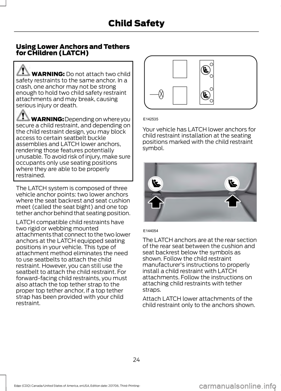 FORD EDGE 2018 Owners Manual Using Lower Anchors and Tethers
for CHildren (LATCH)
WARNING: Do not attach two child
safety restraints to the same anchor. In a
crash, one anchor may not be strong
enough to hold two child safety res FORD EDGE 2018 Owners Manual Using Lower Anchors and Tethers
for CHildren (LATCH)
WARNING: Do not attach two child
safety restraints to the same anchor. In a
crash, one anchor may not be strong
enough to hold two child safety res