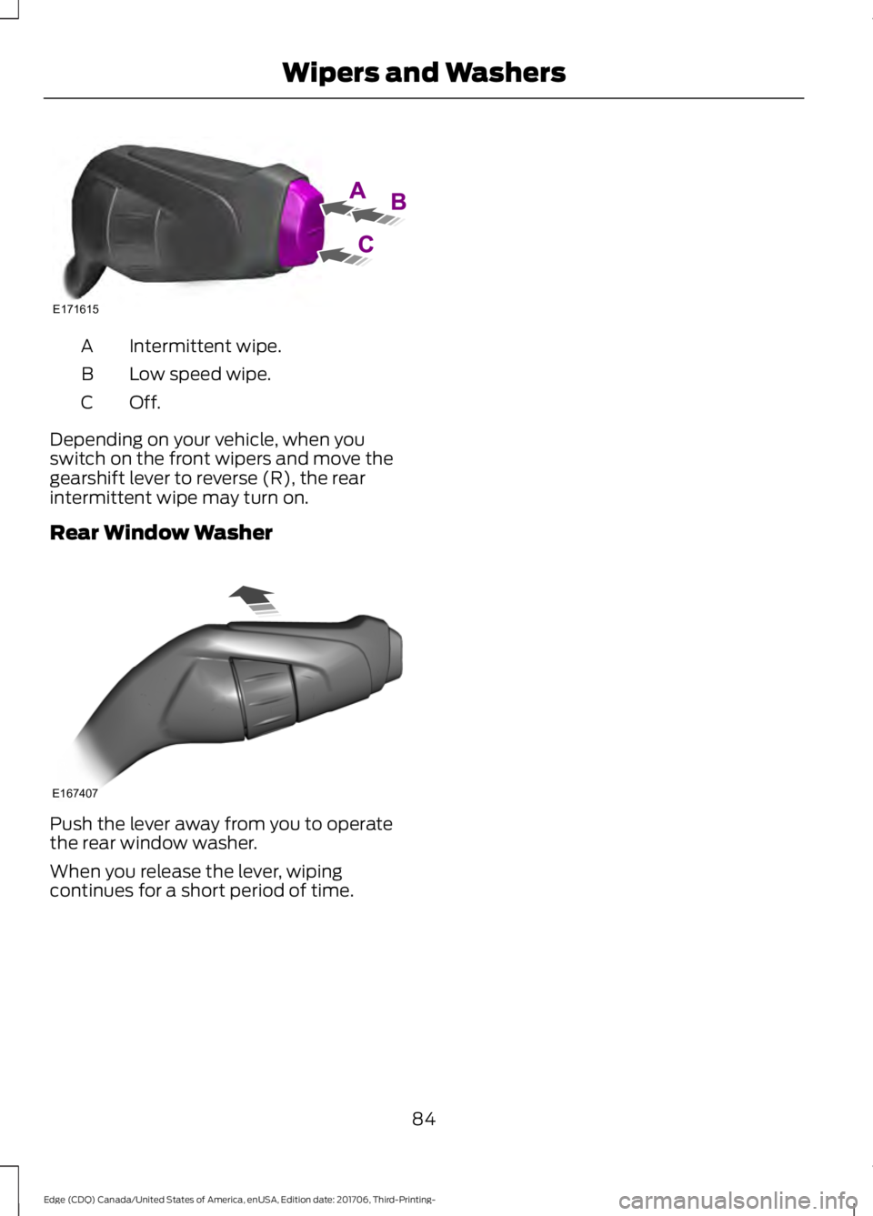 FORD EDGE 2018  Owners Manual Intermittent wipe.
A
Low speed wipe.
B
Off.C
Depending on your vehicle, when you
switch on the front wipers and move the
gearshift lever to reverse (R), the rear
intermittent wipe may turn on.
Rear Wi
