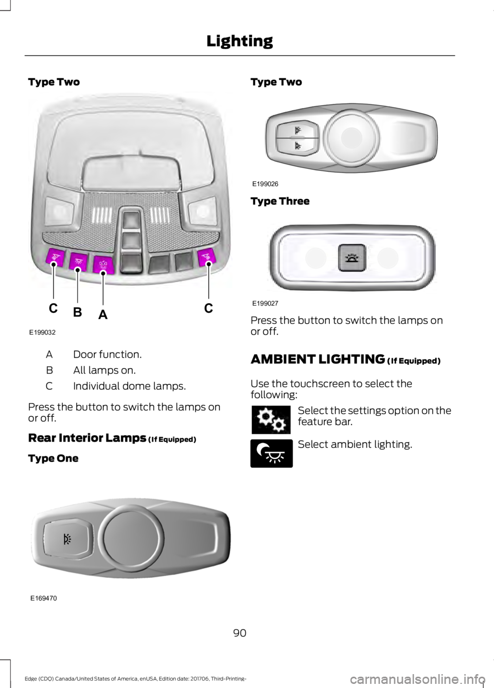 FORD EDGE 2018  Owners Manual Type Two
Door function.
A
All lamps on.
B
Individual dome lamps.
C
Press the button to switch the lamps on
or off.
Rear Interior Lamps (If Equipped)
Type One Type Two
Type Three
Press the button to sw