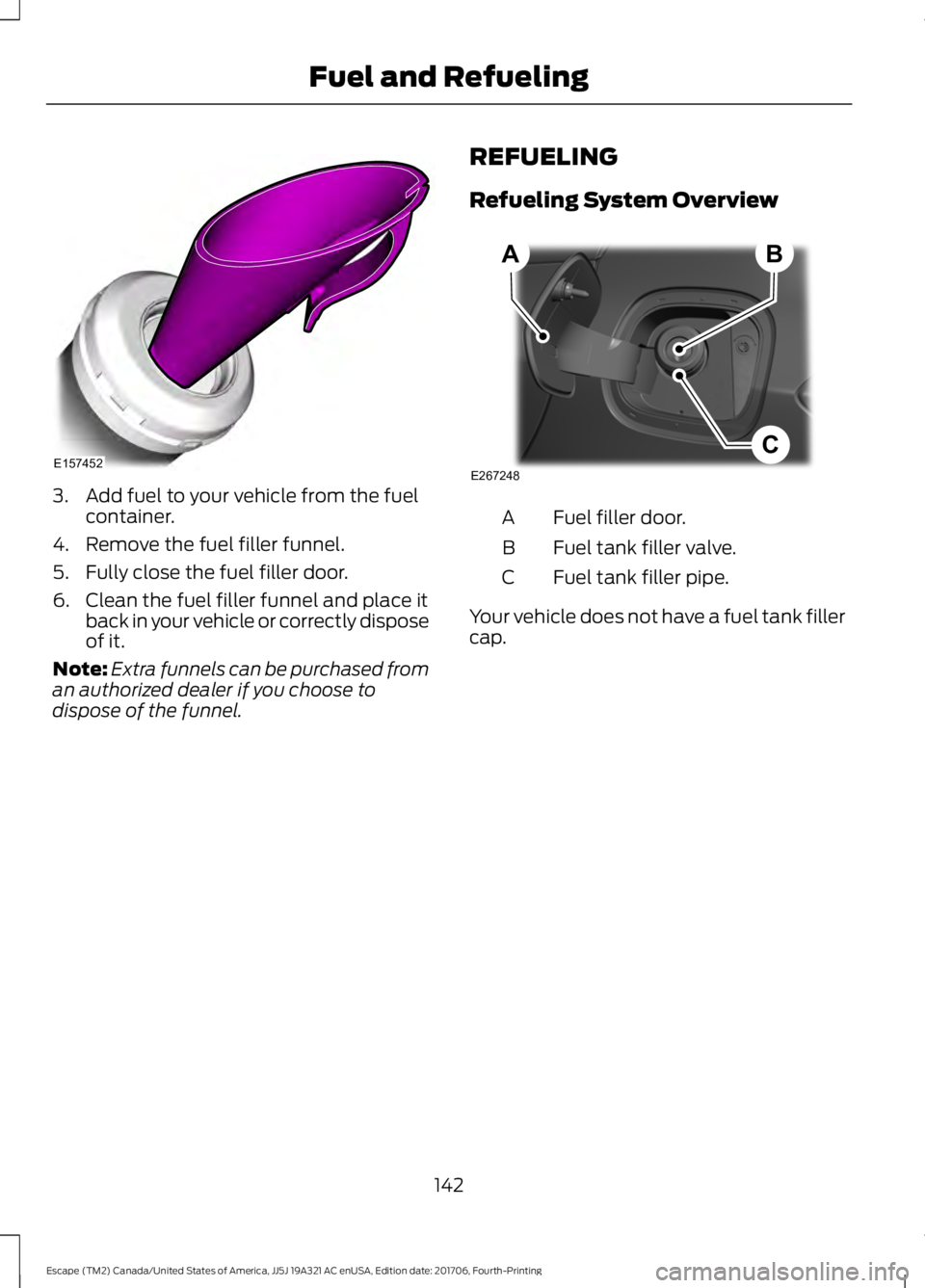 FORD ESCAPE 2018  Owners Manual 3. Add fuel to your vehicle from the fuel
container.
4. Remove the fuel filler funnel.
5. Fully close the fuel filler door.
6. Clean the fuel filler funnel and place it back in your vehicle or correct