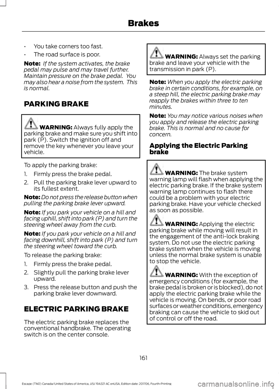 FORD ESCAPE 2018 Owners Manual •
You take corners too fast.
• The road surface is poor.
Note: If the system activates, the brake
pedal may pulse and may travel further.
Maintain pressure on the brake pedal. You
may also hear FORD ESCAPE 2018 Owners Manual •
You take corners too fast.
• The road surface is poor.
Note: If the system activates, the brake
pedal may pulse and may travel further.
Maintain pressure on the brake pedal. You
may also hear