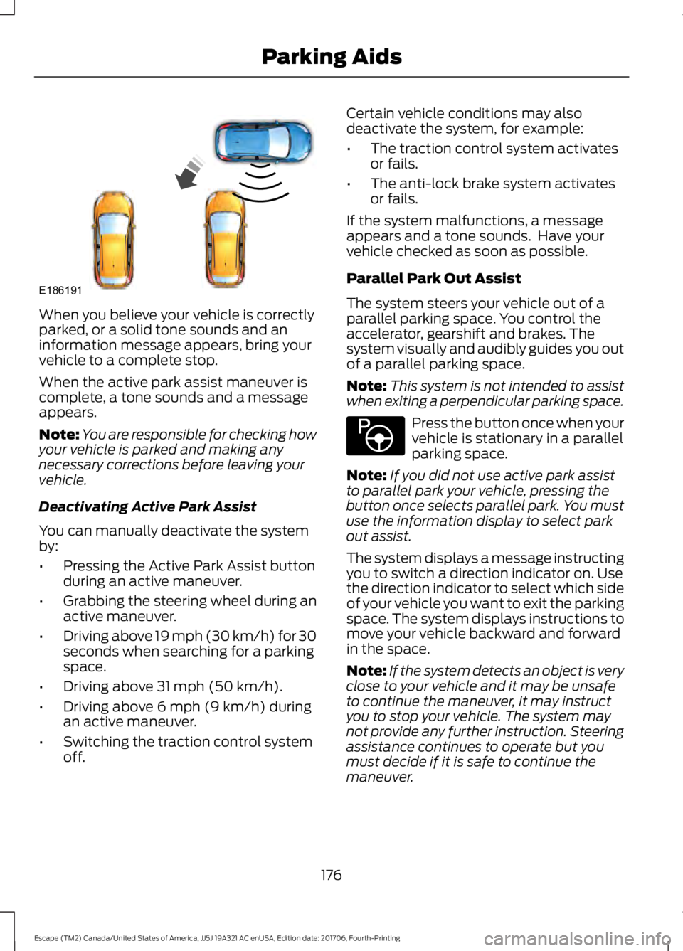 FORD ESCAPE 2018 Owners Manual When you believe your vehicle is correctly
parked, or a solid tone sounds and an
information message appears, bring your
vehicle to a complete stop.
When the active park assist maneuver is
complete, a FORD ESCAPE 2018 Owners Manual When you believe your vehicle is correctly
parked, or a solid tone sounds and an
information message appears, bring your
vehicle to a complete stop.
When the active park assist maneuver is
complete, a