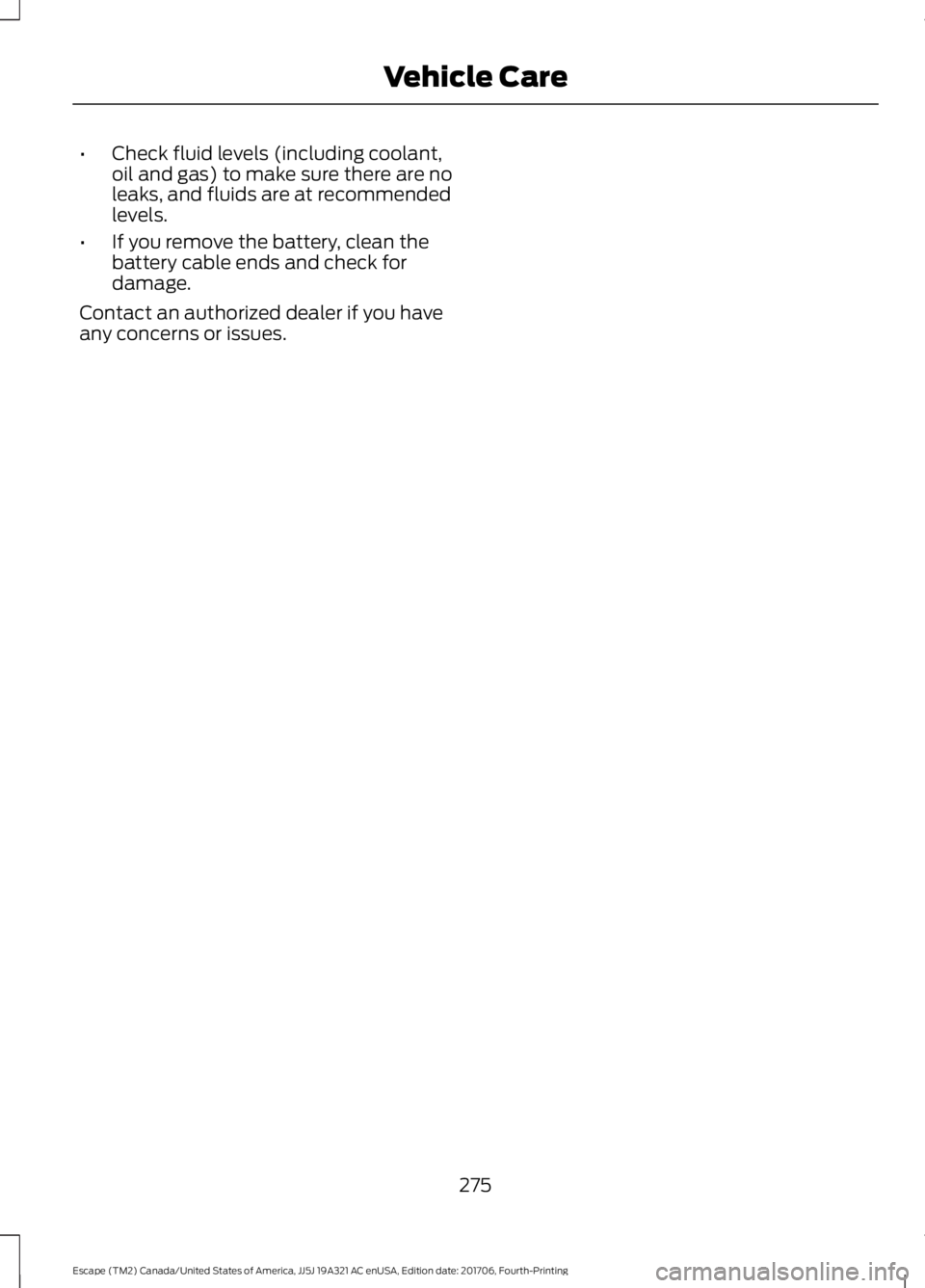 FORD ESCAPE 2018  Owners Manual •
Check fluid levels (including coolant,
oil and gas) to make sure there are no
leaks, and fluids are at recommended
levels.
• If you remove the battery, clean the
battery cable ends and check for