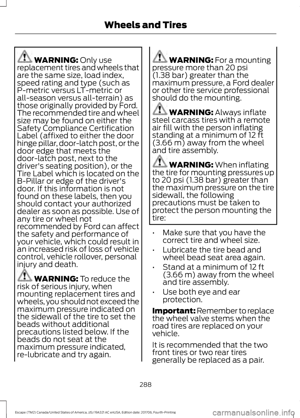 FORD ESCAPE 2018 Owners Manual WARNING: Only use
replacement tires and wheels that
are the same size, load index,
speed rating and type (such as
P-metric versus LT-metric or
all-season versus all-terrain) as
those originally provid FORD ESCAPE 2018 Owners Manual WARNING: Only use
replacement tires and wheels that
are the same size, load index,
speed rating and type (such as
P-metric versus LT-metric or
all-season versus all-terrain) as
those originally provid