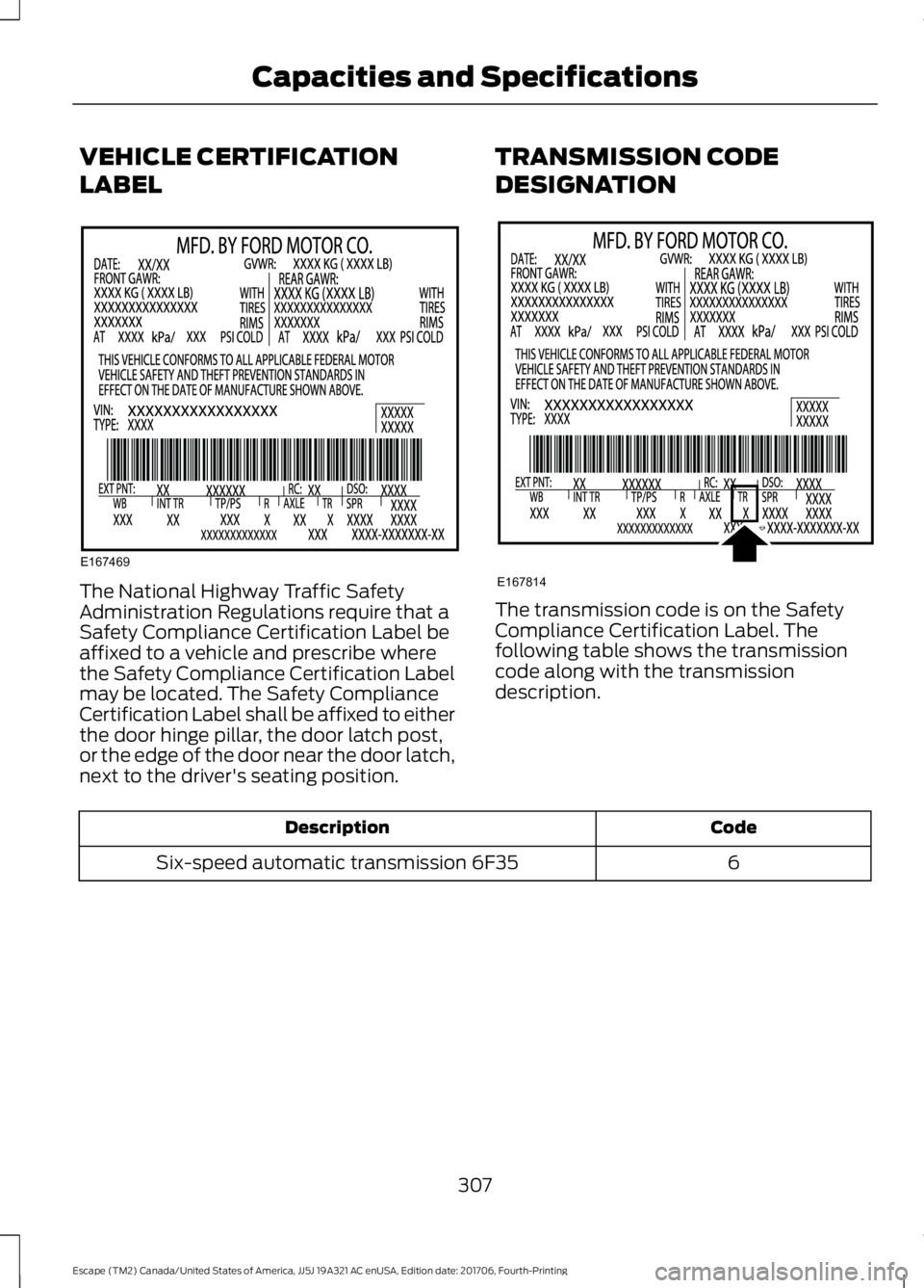 FORD ESCAPE 2018  Owners Manual VEHICLE CERTIFICATION
LABEL
The National Highway Traffic Safety
Administration Regulations require that a
Safety Compliance Certification Label be
affixed to a vehicle and prescribe where
the Safety C