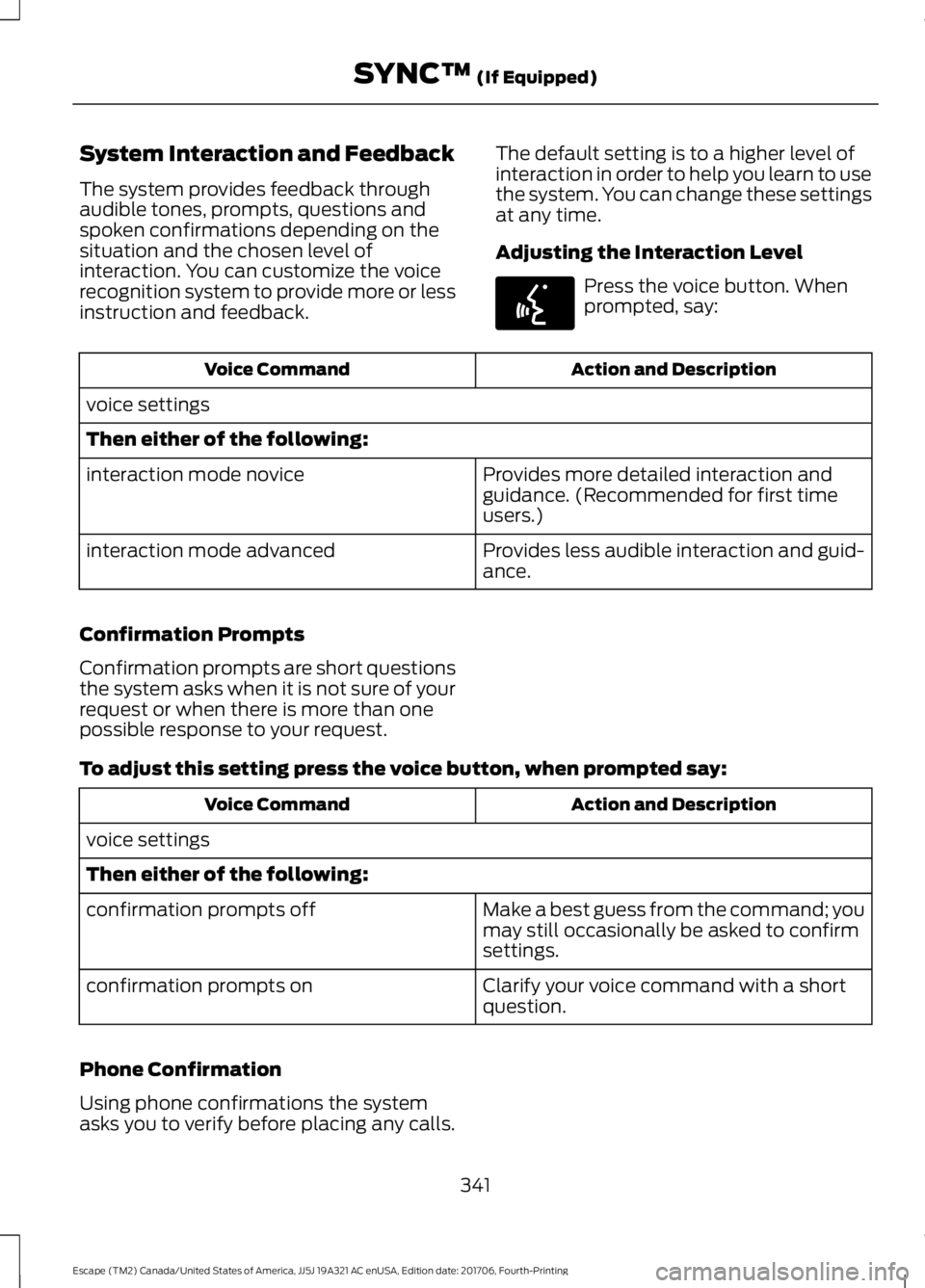 FORD ESCAPE 2018 Owners Manual System Interaction and Feedback
The system provides feedback through
audible tones, prompts, questions and
spoken confirmations depending on the
situation and the chosen level of
interaction. You can FORD ESCAPE 2018 Owners Manual System Interaction and Feedback
The system provides feedback through
audible tones, prompts, questions and
spoken confirmations depending on the
situation and the chosen level of
interaction. You can