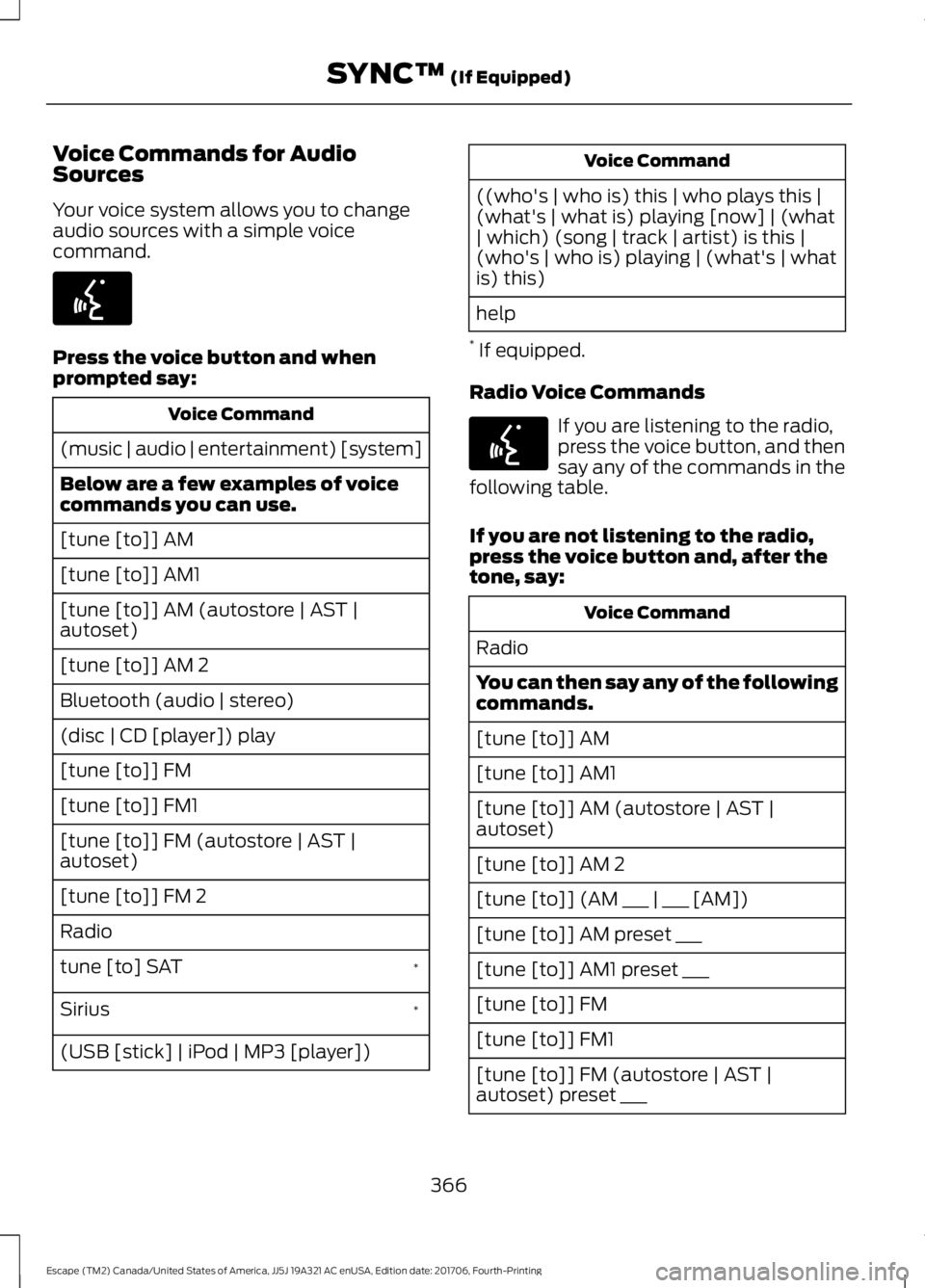 FORD ESCAPE 2018 Owners Manual Voice Commands for Audio
Sources
Your voice system allows you to change
audio sources with a simple voice
command.
Press the voice button and when
prompted say:
Voice Command
(music | audio | entertai FORD ESCAPE 2018 Owners Manual Voice Commands for Audio
Sources
Your voice system allows you to change
audio sources with a simple voice
command.
Press the voice button and when
prompted say:
Voice Command
(music | audio | entertai