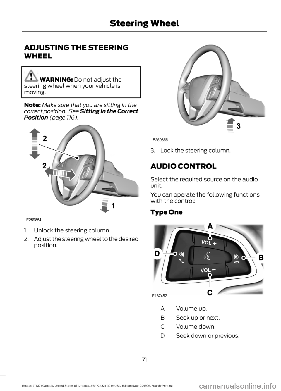 FORD ESCAPE 2018  Owners Manual ADJUSTING THE STEERING
WHEEL
WARNING: Do not adjust the
steering wheel when your vehicle is
moving.
Note: Make sure that you are sitting in the
correct position.  See Sitting in the Correct
Position
 