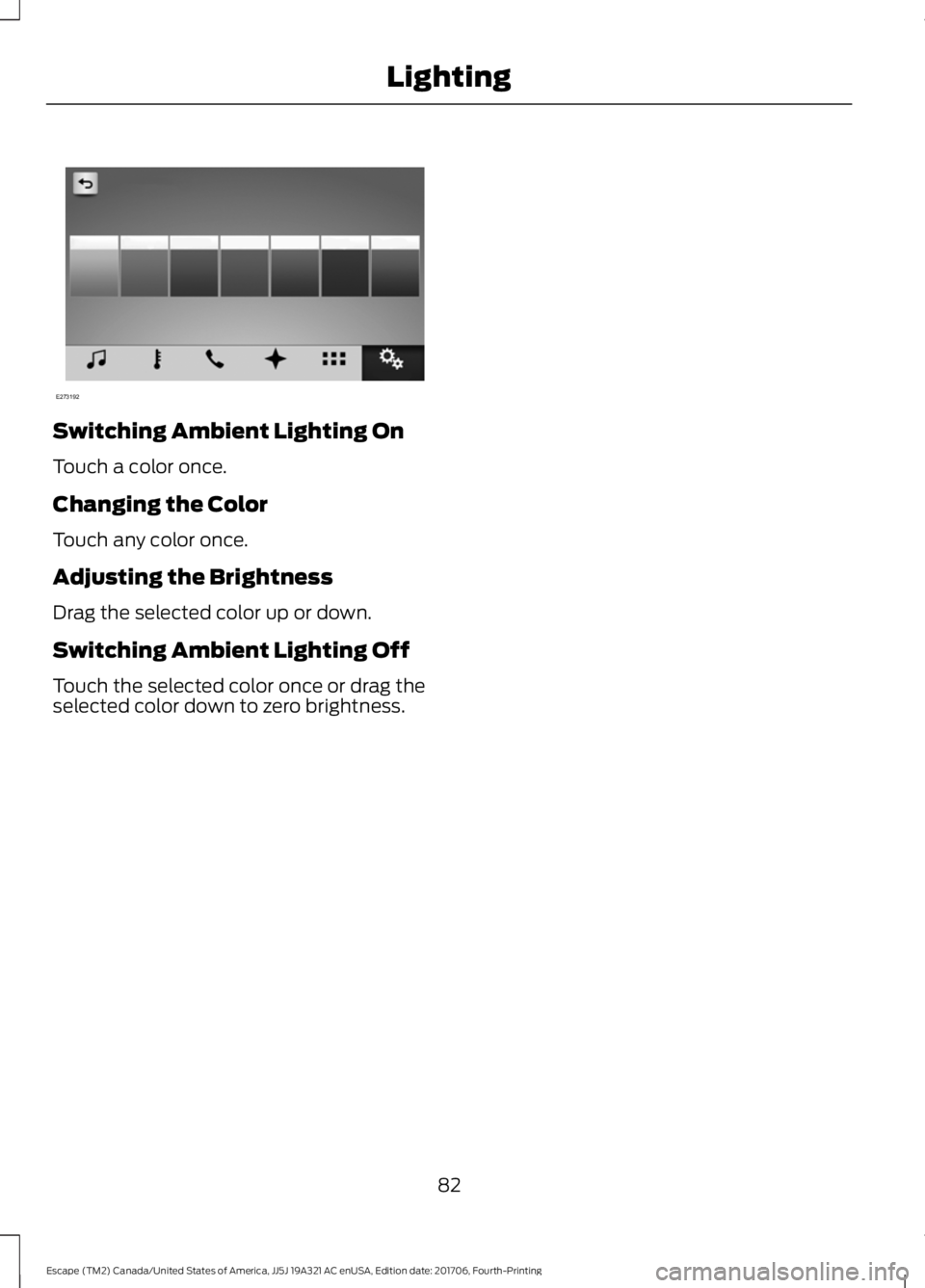 FORD ESCAPE 2018  Owners Manual Switching Ambient Lighting On
Touch a color once.
Changing the Color
Touch any color once.
Adjusting the Brightness
Drag the selected color up or down.
Switching Ambient Lighting Off
Touch the selecte