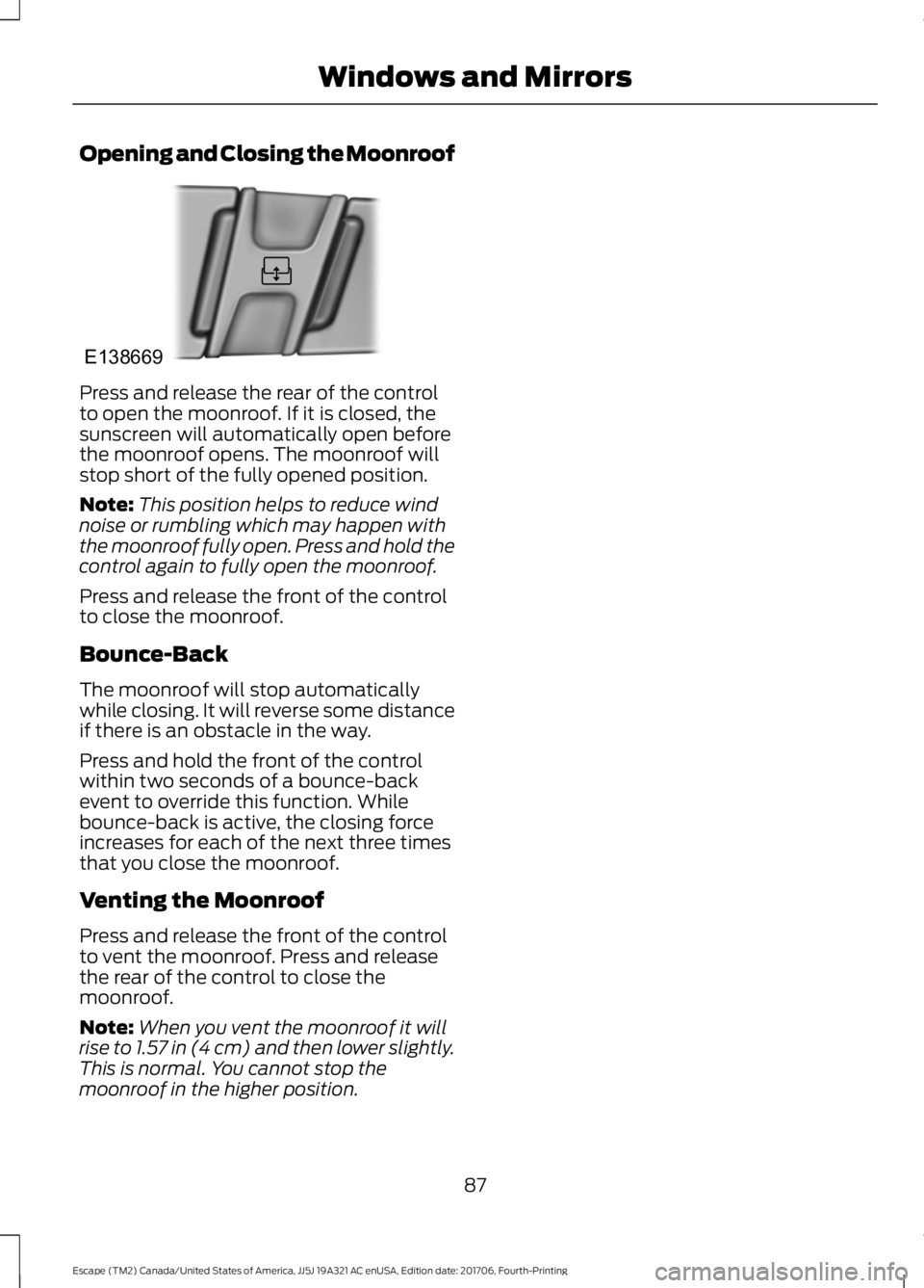 FORD ESCAPE 2018 Owners Manual Opening and Closing the Moonroof
Press and release the rear of the control
to open the moonroof. If it is closed, the
sunscreen will automatically open before
the moonroof opens. The moonroof will
sto FORD ESCAPE 2018 Owners Manual Opening and Closing the Moonroof
Press and release the rear of the control
to open the moonroof. If it is closed, the
sunscreen will automatically open before
the moonroof opens. The moonroof will
sto