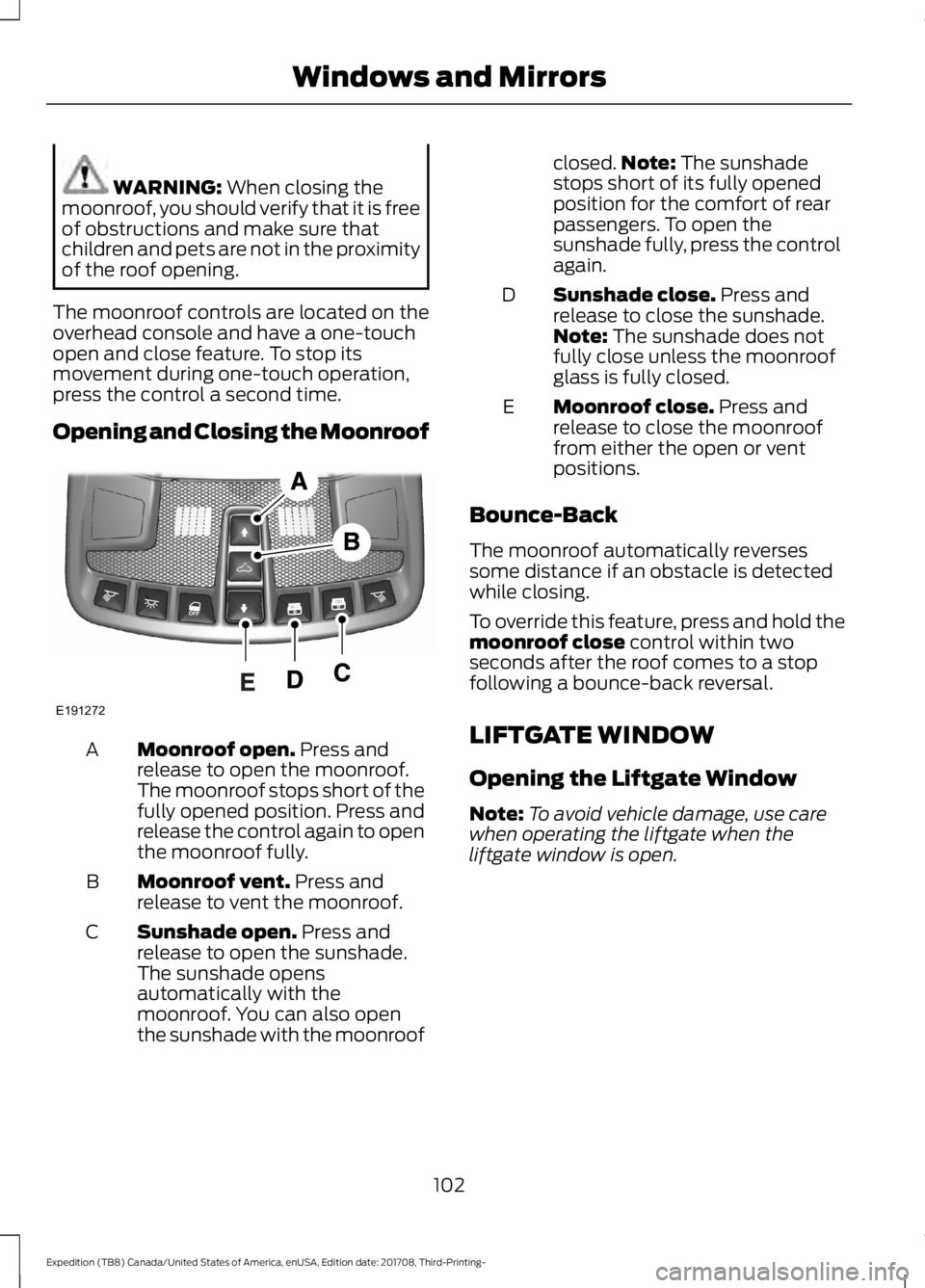 FORD EXPEDITION 2018 Owners Manual WARNING: When closing the
moonroof, you should verify that it is free
of obstructions and make sure that
children and pets are not in the proximity
of the roof opening.
The moonroof controls are locat FORD EXPEDITION 2018 Owners Manual WARNING: When closing the
moonroof, you should verify that it is free
of obstructions and make sure that
children and pets are not in the proximity
of the roof opening.
The moonroof controls are locat