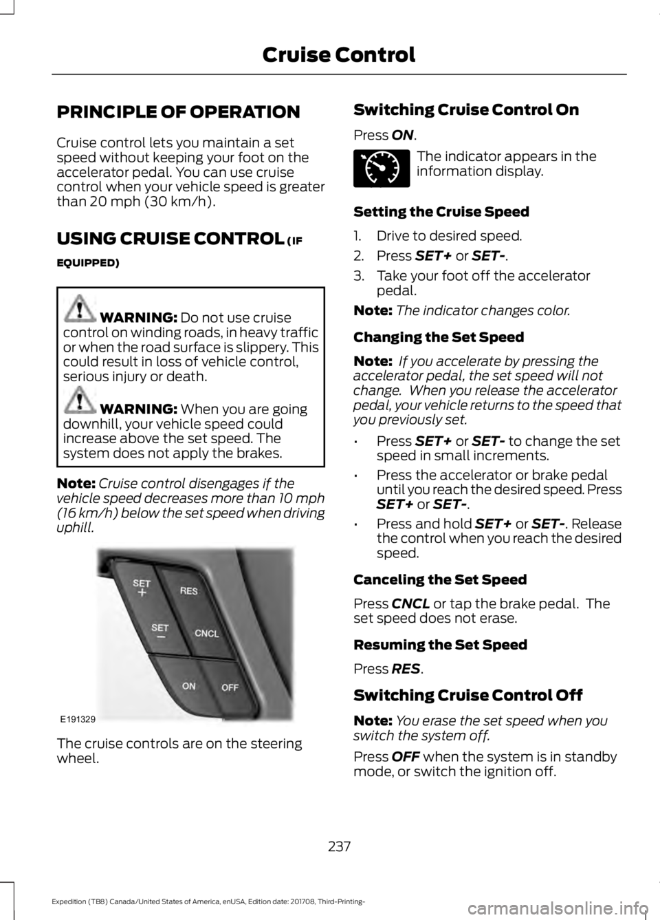 FORD EXPEDITION 2018  Owners Manual PRINCIPLE OF OPERATION
Cruise control lets you maintain a set
speed without keeping your foot on the
accelerator pedal. You can use cruise
control when your vehicle speed is greater
than 20 mph (30 km