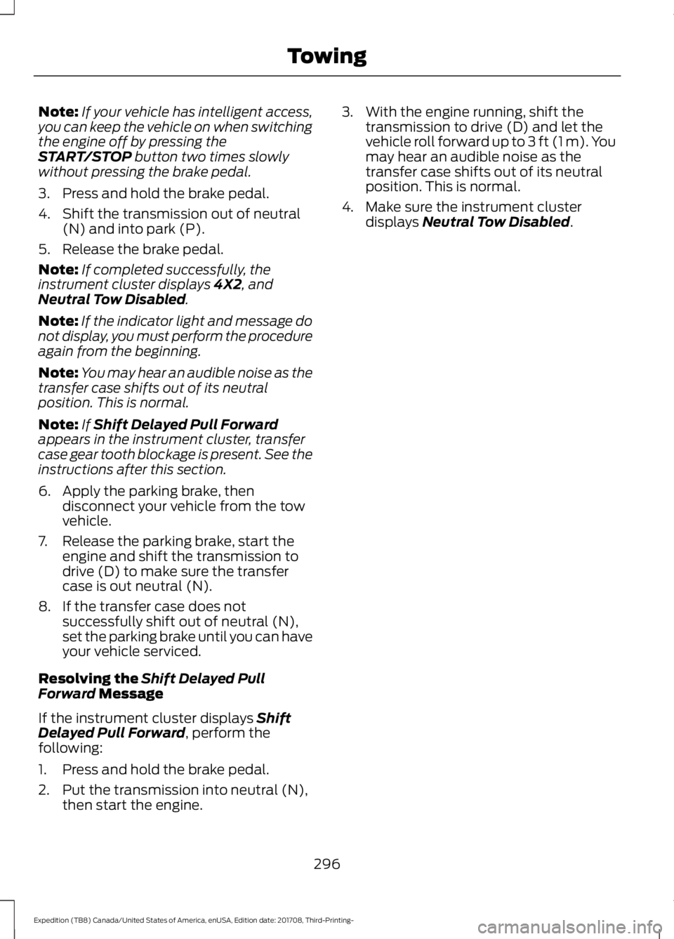 FORD EXPEDITION 2018  Owners Manual Note:
If your vehicle has intelligent access,
you can keep the vehicle on when switching
the engine off by pressing the
START/STOP button two times slowly
without pressing the brake pedal.
3. Press an