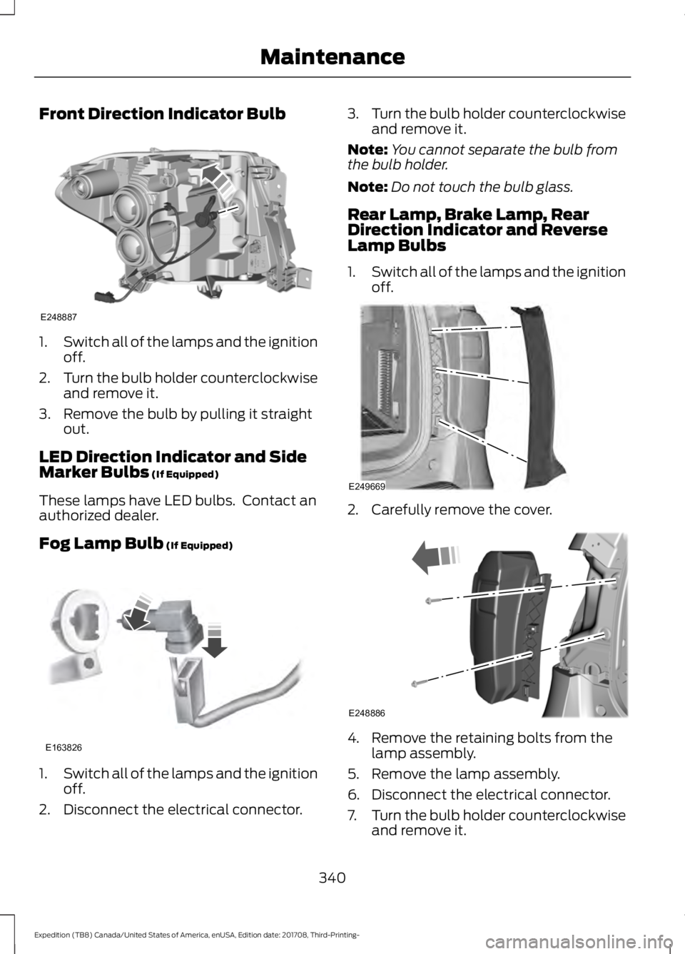 FORD EXPEDITION 2018  Owners Manual Front Direction Indicator Bulb
1.
Switch all of the lamps and the ignition
off.
2. Turn the bulb holder counterclockwise
and remove it.
3. Remove the bulb by pulling it straight out.
LED Direction Ind