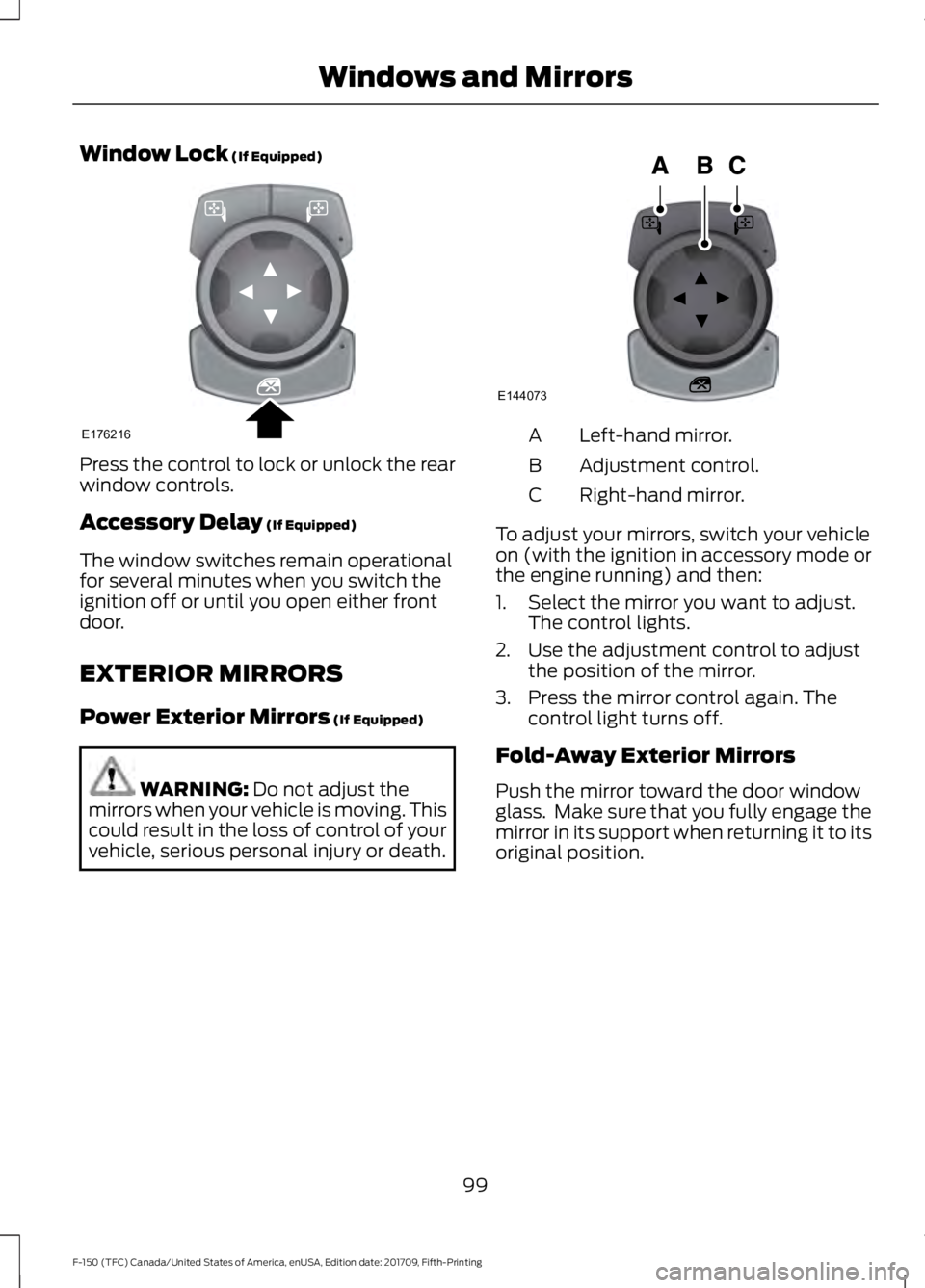 FORD F-150 2018  Owners Manual Window Lock (If Equipped)
Press the control to lock or unlock the rear
window controls.
Accessory Delay
 (If Equipped)
The window switches remain operational
for several minutes when you switch the
ig