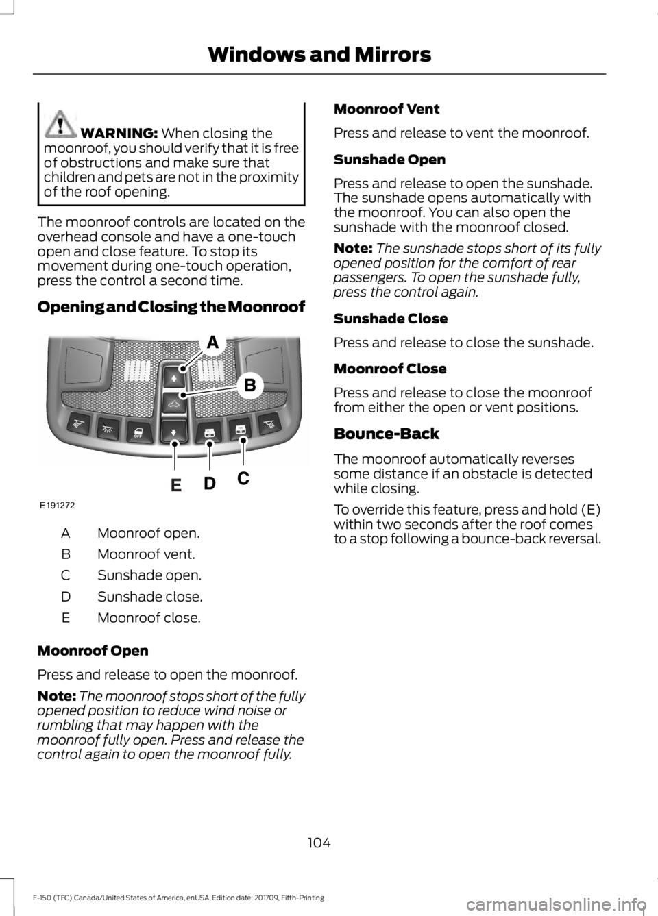FORD F-150 2018 Owners Manual WARNING: When closing the
moonroof, you should verify that it is free
of obstructions and make sure that
children and pets are not in the proximity
of the roof opening.
The moonroof controls are locat FORD F-150 2018 Owners Manual WARNING: When closing the
moonroof, you should verify that it is free
of obstructions and make sure that
children and pets are not in the proximity
of the roof opening.
The moonroof controls are locat