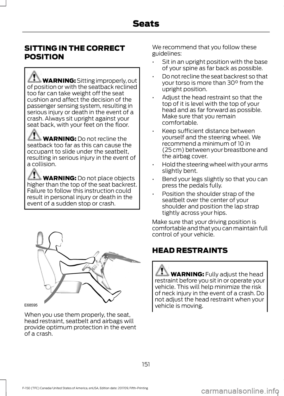 FORD F-150 2018 Owners Manual SITTING IN THE CORRECT
POSITION
WARNING: Sitting improperly, out
of position or with the seatback reclined
too far can take weight off the seat
cushion and affect the decision of the
passenger sensing FORD F-150 2018 Owners Manual SITTING IN THE CORRECT
POSITION
WARNING: Sitting improperly, out
of position or with the seatback reclined
too far can take weight off the seat
cushion and affect the decision of the
passenger sensing