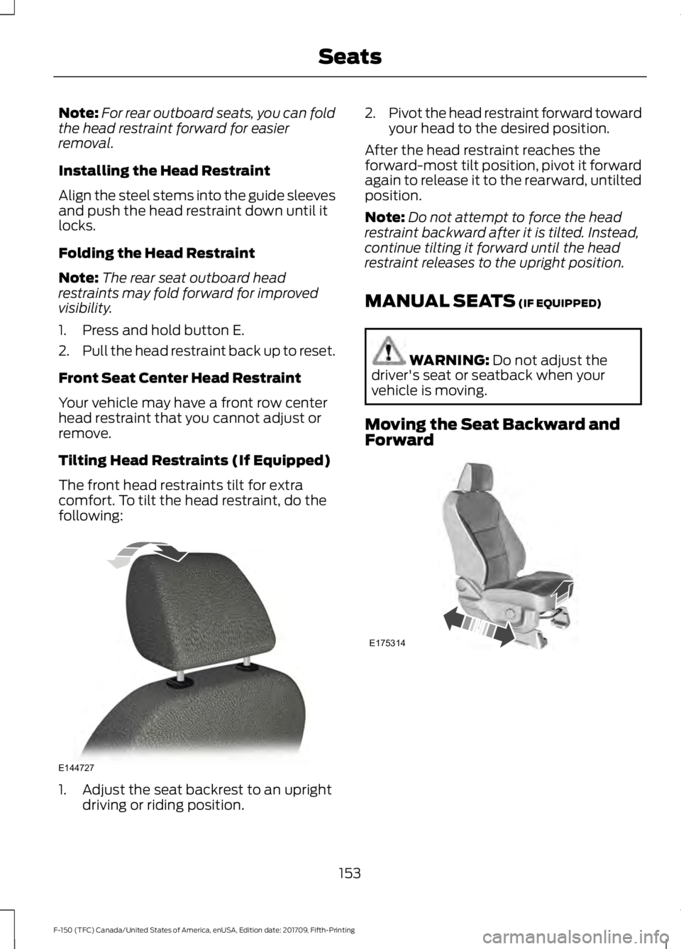 FORD F-150 2018 Owners Manual Note:
For rear outboard seats, you can fold
the head restraint forward for easier
removal.
Installing the Head Restraint
Align the steel stems into the guide sleeves
and push the head restraint down u FORD F-150 2018 Owners Manual Note:
For rear outboard seats, you can fold
the head restraint forward for easier
removal.
Installing the Head Restraint
Align the steel stems into the guide sleeves
and push the head restraint down u