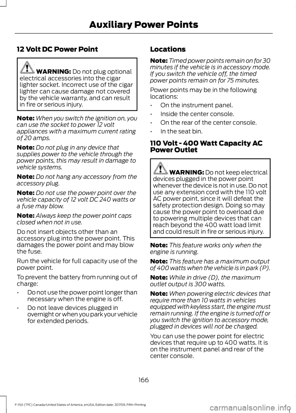 FORD F-150 2018 Owners Manual 12 Volt DC Power Point
WARNING: Do not plug optional
electrical accessories into the cigar
lighter socket. Incorrect use of the cigar
lighter can cause damage not covered
by the vehicle warranty, and FORD F-150 2018 Owners Manual 12 Volt DC Power Point
WARNING: Do not plug optional
electrical accessories into the cigar
lighter socket. Incorrect use of the cigar
lighter can cause damage not covered
by the vehicle warranty, and