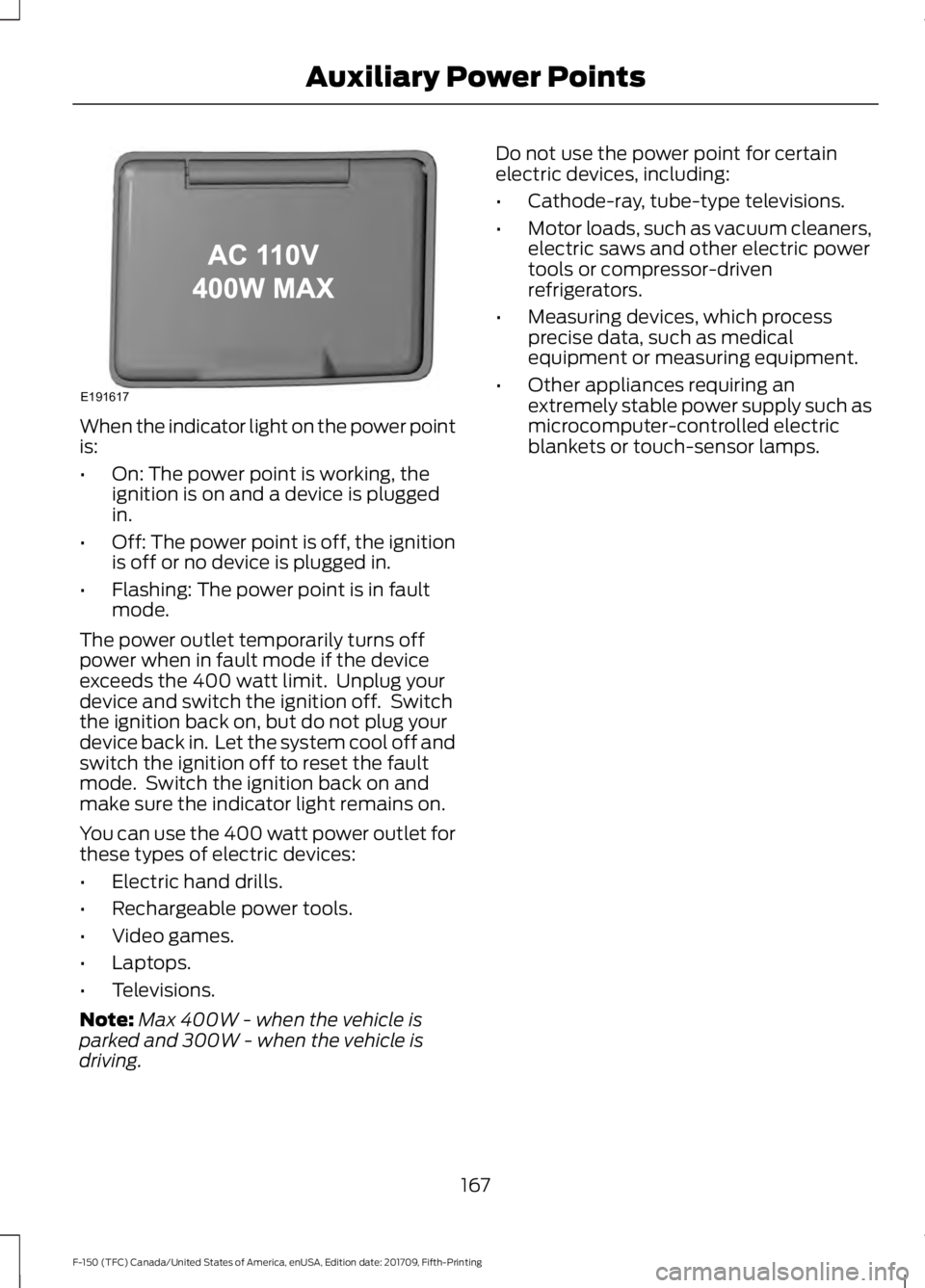FORD F-150 2018 Owners Manual When the indicator light on the power point
is:
•
On: The power point is working, the
ignition is on and a device is plugged
in.
• Off: The power point is off, the ignition
is off or no device is FORD F-150 2018 Owners Manual When the indicator light on the power point
is:
•
On: The power point is working, the
ignition is on and a device is plugged
in.
• Off: The power point is off, the ignition
is off or no device is