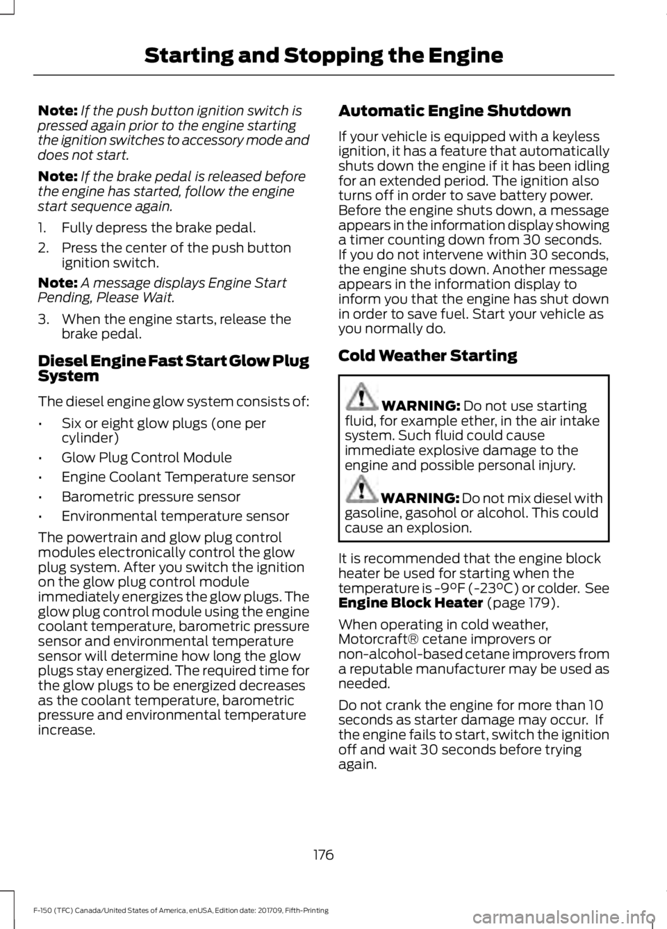 FORD F-150 2018 Owners Manual Note:
If the push button ignition switch is
pressed again prior to the engine starting
the ignition switches to accessory mode and
does not start.
Note: If the brake pedal is released before
the engin FORD F-150 2018 Owners Manual Note:
If the push button ignition switch is
pressed again prior to the engine starting
the ignition switches to accessory mode and
does not start.
Note: If the brake pedal is released before
the engin