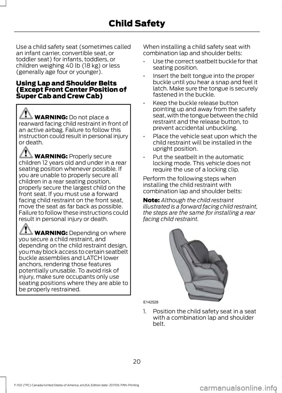 FORD F-150 2018  Owners Manual Use a child safety seat (sometimes called
an infant carrier, convertible seat, or
toddler seat) for infants, toddlers, or
children weighing 40 lb (18 kg) or less
(generally age four or younger).
Using