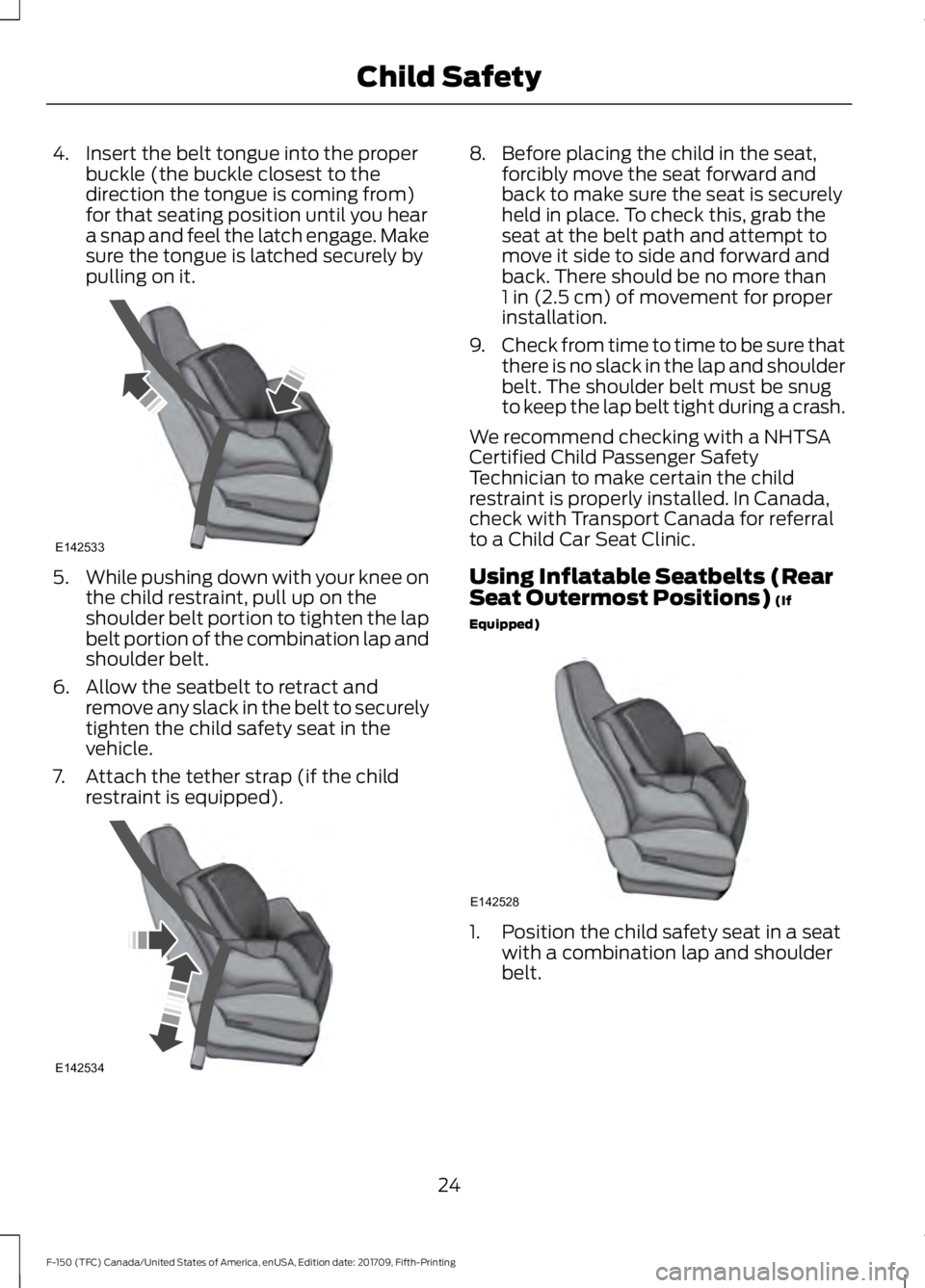 FORD F-150 2018 Owners Manual 4. Insert the belt tongue into the proper
buckle (the buckle closest to the
direction the tongue is coming from)
for that seating position until you hear
a snap and feel the latch engage. Make
sure th FORD F-150 2018 Owners Manual 4. Insert the belt tongue into the proper
buckle (the buckle closest to the
direction the tongue is coming from)
for that seating position until you hear
a snap and feel the latch engage. Make
sure th
