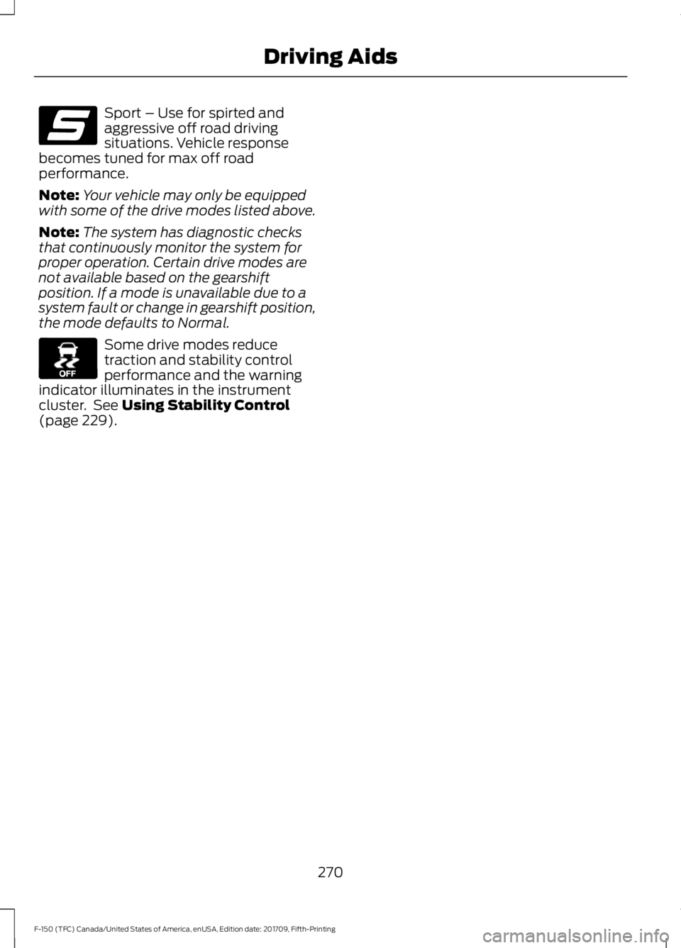 FORD F-150 2018  Owners Manual Sport – Use for spirted and
aggressive off road driving
situations. Vehicle response
becomes tuned for max off road
performance.
Note: Your vehicle may only be equipped
with some of the drive modes 