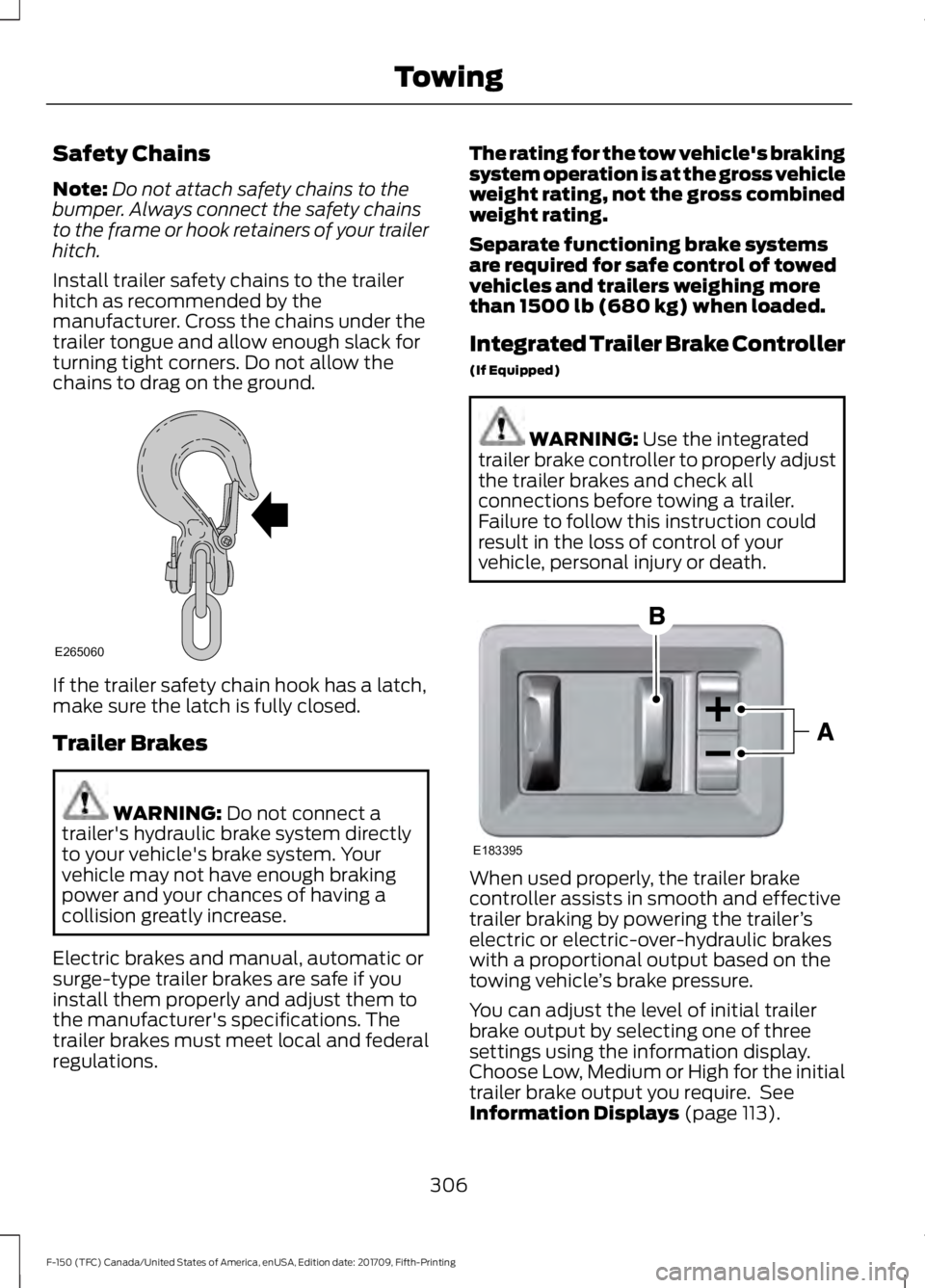 FORD F-150 2018 Owners Manual Safety Chains
Note:
Do not attach safety chains to the
bumper. Always connect the safety chains
to the frame or hook retainers of your trailer
hitch.
Install trailer safety chains to the trailer
hitch FORD F-150 2018 Owners Manual Safety Chains
Note:
Do not attach safety chains to the
bumper. Always connect the safety chains
to the frame or hook retainers of your trailer
hitch.
Install trailer safety chains to the trailer
hitch