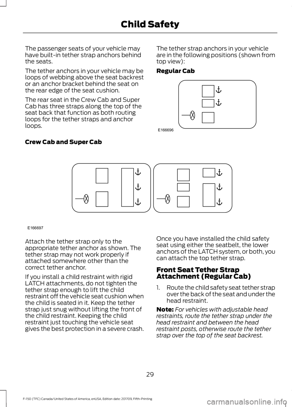 FORD F-150 2018 Owners Manual The passenger seats of your vehicle may
have built-in tether strap anchors behind
the seats.
The tether anchors in your vehicle may be
loops of webbing above the seat backrest
or an anchor bracket beh FORD F-150 2018 Owners Manual The passenger seats of your vehicle may
have built-in tether strap anchors behind
the seats.
The tether anchors in your vehicle may be
loops of webbing above the seat backrest
or an anchor bracket beh