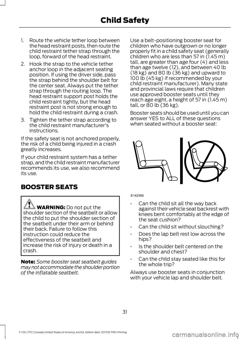 FORD F-150 2018 Owners Manual 1.
Route the vehicle tether loop between
the head restraint posts, then route the
child restraint tether strap through the
loop, forward of the head restraint.
2. Hook the strap to the vehicle tether FORD F-150 2018 Owners Manual 1.
Route the vehicle tether loop between
the head restraint posts, then route the
child restraint tether strap through the
loop, forward of the head restraint.
2. Hook the strap to the vehicle tether