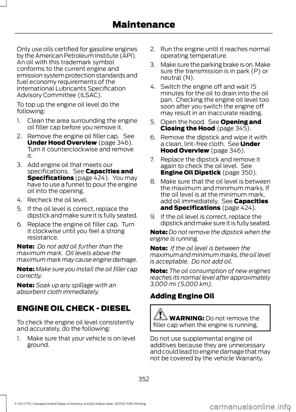 FORD F-150 2018 Owners Manual Only use oils certified for gasoline engines
by the American Petroleum Institute (API).
An oil with this trademark symbol
conforms to the current engine and
emission system protection standards and
fu FORD F-150 2018 Owners Manual Only use oils certified for gasoline engines
by the American Petroleum Institute (API).
An oil with this trademark symbol
conforms to the current engine and
emission system protection standards and
fu