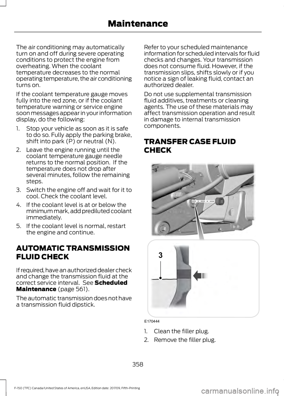 FORD F-150 2018 Owners Manual The air conditioning may automatically
turn on and off during severe operating
conditions to protect the engine from
overheating. When the coolant
temperature decreases to the normal
operating tempera FORD F-150 2018 Owners Manual The air conditioning may automatically
turn on and off during severe operating
conditions to protect the engine from
overheating. When the coolant
temperature decreases to the normal
operating tempera