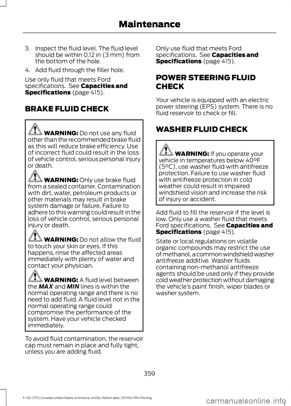 FORD F-150 2018 Owners Manual 3. Inspect the fluid level. The fluid level
should be within 0.12 in (3 mm) from
the bottom of the hole.
4. Add fluid through the filler hole.
Use only fluid that meets Ford
specifications. See
Capa FORD F-150 2018 Owners Manual 3. Inspect the fluid level. The fluid level
should be within 0.12 in (3 mm) from
the bottom of the hole.
4. Add fluid through the filler hole.
Use only fluid that meets Ford
specifications. See
Capa