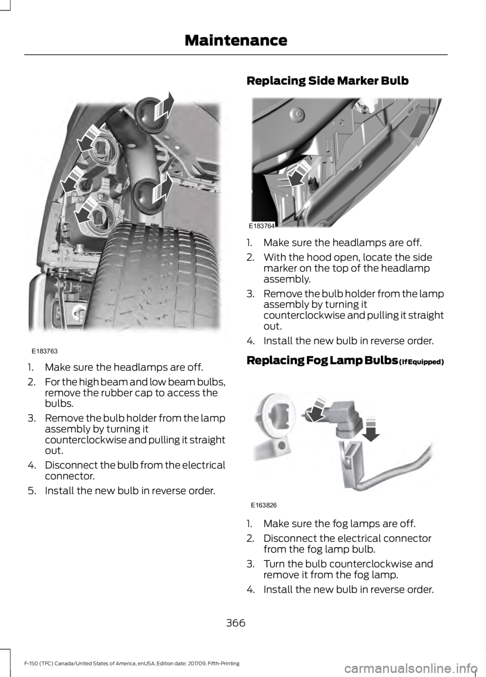 FORD F-150 2018 Owners Manual 1. Make sure the headlamps are off.
2.
For the high beam and low beam bulbs,
remove the rubber cap to access the
bulbs.
3. Remove the bulb holder from the lamp
assembly by turning it
counterclockwise FORD F-150 2018 Owners Manual 1. Make sure the headlamps are off.
2.
For the high beam and low beam bulbs,
remove the rubber cap to access the
bulbs.
3. Remove the bulb holder from the lamp
assembly by turning it
counterclockwise