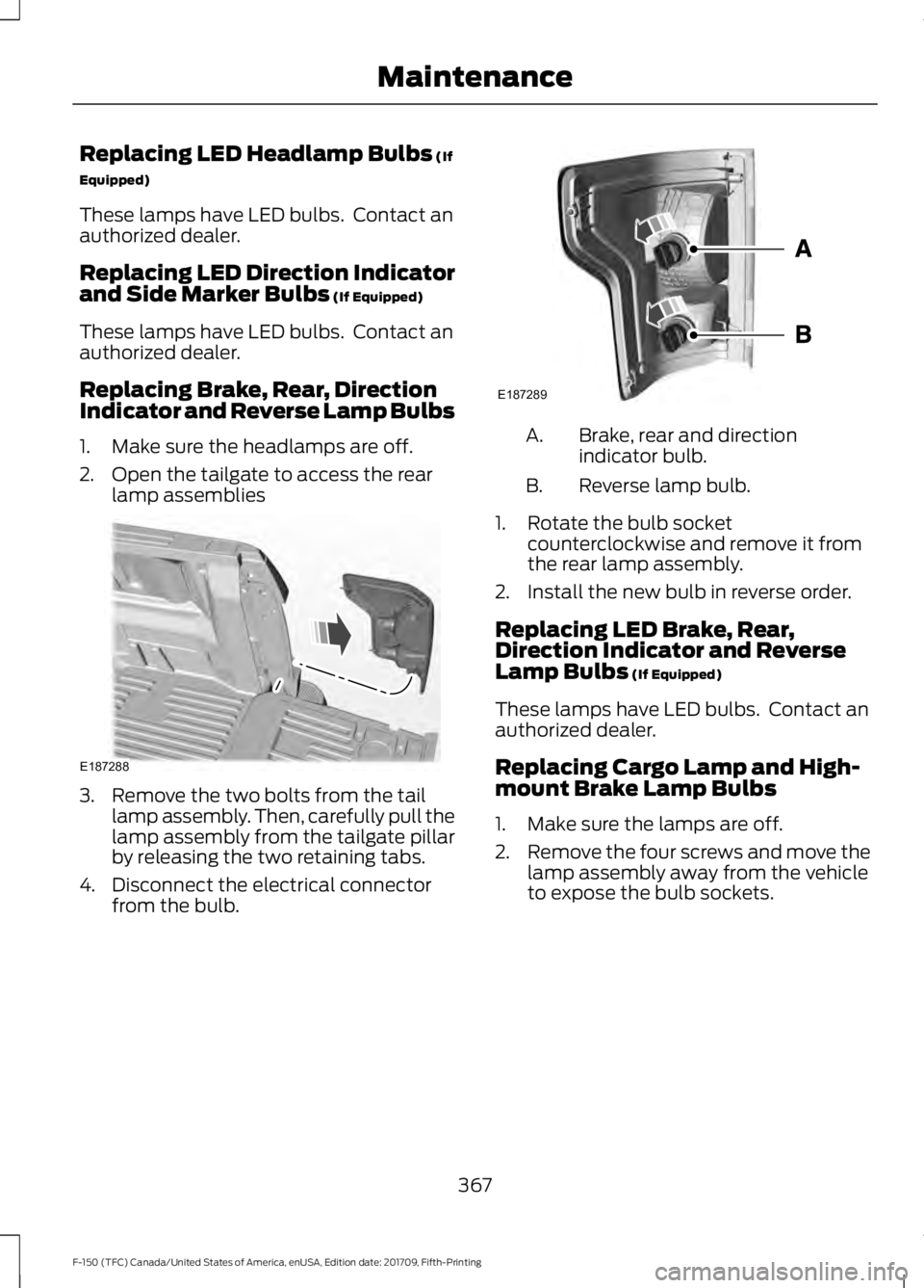 FORD F-150 2018 Owners Manual Replacing LED Headlamp Bulbs (If
Equipped)
These lamps have LED bulbs. Contact an
authorized dealer.
Replacing LED Direction Indicator
and Side Marker Bulbs
(If Equipped)
These lamps have LED bulbs. FORD F-150 2018 Owners Manual Replacing LED Headlamp Bulbs (If
Equipped)
These lamps have LED bulbs. Contact an
authorized dealer.
Replacing LED Direction Indicator
and Side Marker Bulbs
(If Equipped)
These lamps have LED bulbs.