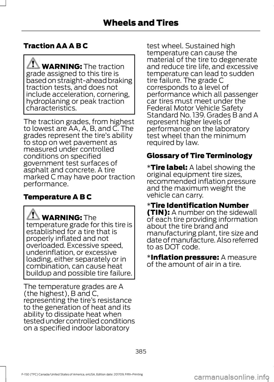 FORD F-150 2018 Owners Manual Traction AA A B C
WARNING: The traction
grade assigned to this tire is
based on straight-ahead braking
traction tests, and does not
include acceleration, cornering,
hydroplaning or peak traction
chara FORD F-150 2018 Owners Manual Traction AA A B C
WARNING: The traction
grade assigned to this tire is
based on straight-ahead braking
traction tests, and does not
include acceleration, cornering,
hydroplaning or peak traction
chara