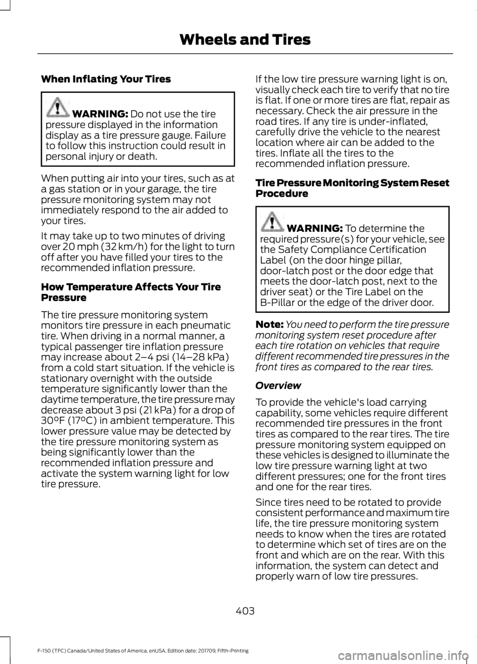 FORD F-150 2018 Owners Manual When Inflating Your Tires
WARNING: Do not use the tire
pressure displayed in the information
display as a tire pressure gauge. Failure
to follow this instruction could result in
personal injury or dea FORD F-150 2018 Owners Manual When Inflating Your Tires
WARNING: Do not use the tire
pressure displayed in the information
display as a tire pressure gauge. Failure
to follow this instruction could result in
personal injury or dea