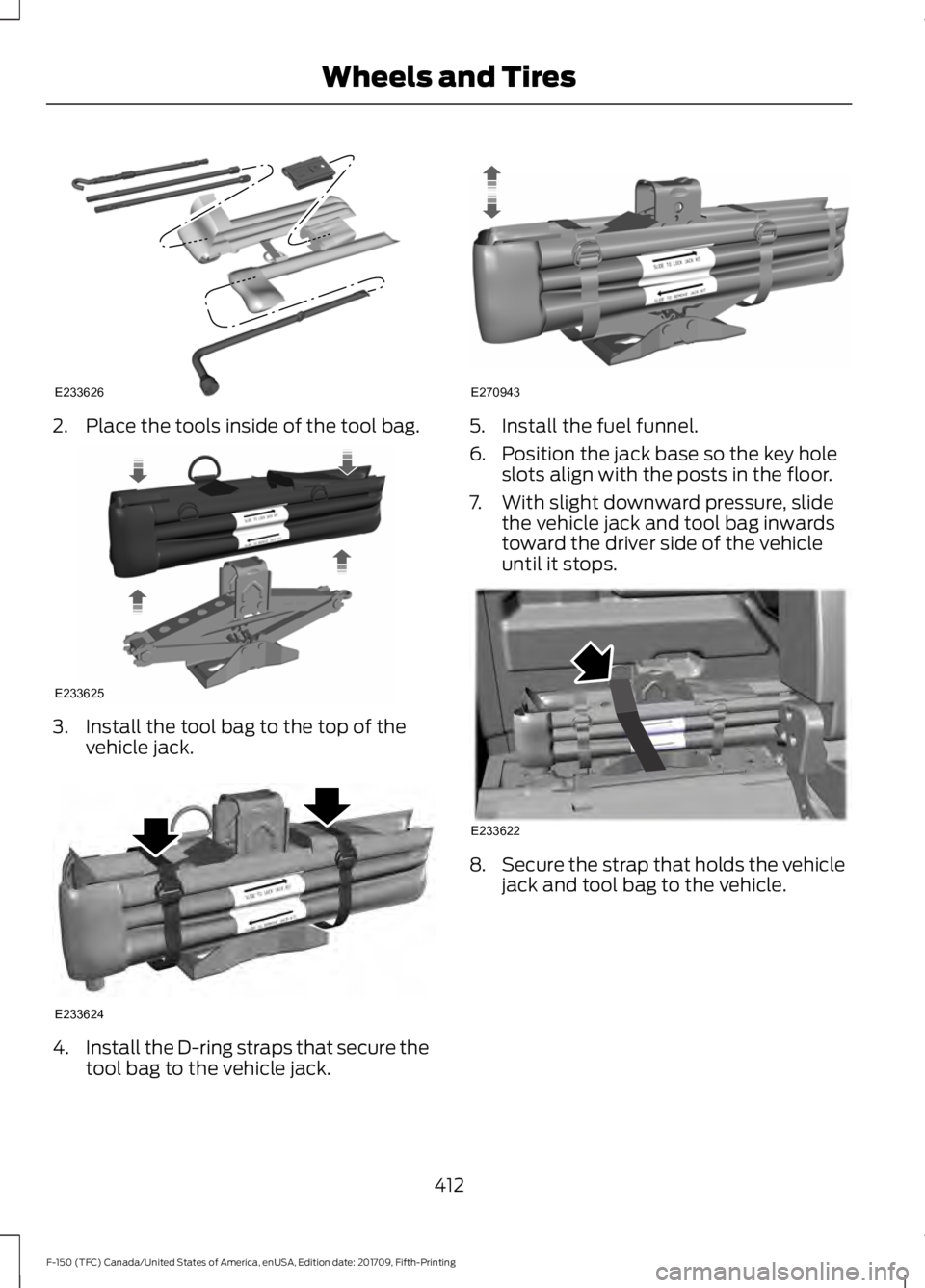 FORD F-150 2018  Owners Manual 2. Place the tools inside of the tool bag.
3. Install the tool bag to the top of the
vehicle jack. 4.
Install the D-ring straps that secure the
tool bag to the vehicle jack. 5. Install the fuel funnel