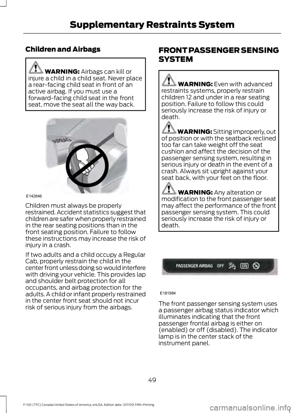 FORD F-150 2018 Owners Manual Children and Airbags
WARNING: Airbags can kill or
injure a child in a child seat. Never place
a rear-facing child seat in front of an
active airbag. If you must use a
forward-facing child seat in the FORD F-150 2018 Owners Manual Children and Airbags
WARNING: Airbags can kill or
injure a child in a child seat. Never place
a rear-facing child seat in front of an
active airbag. If you must use a
forward-facing child seat in the