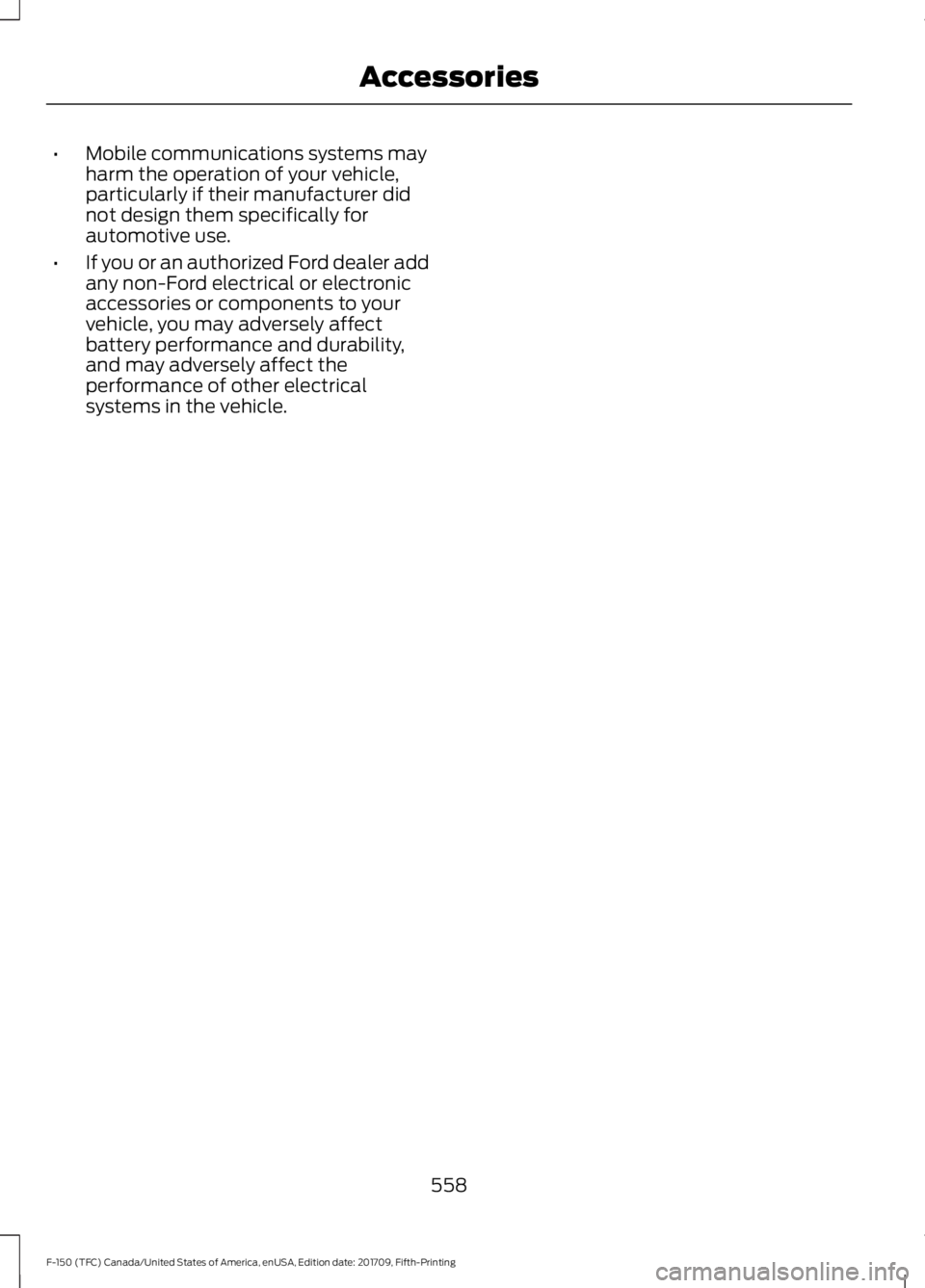 FORD F-150 2018  Owners Manual •
Mobile communications systems may
harm the operation of your vehicle,
particularly if their manufacturer did
not design them specifically for
automotive use.
• If you or an authorized Ford deale