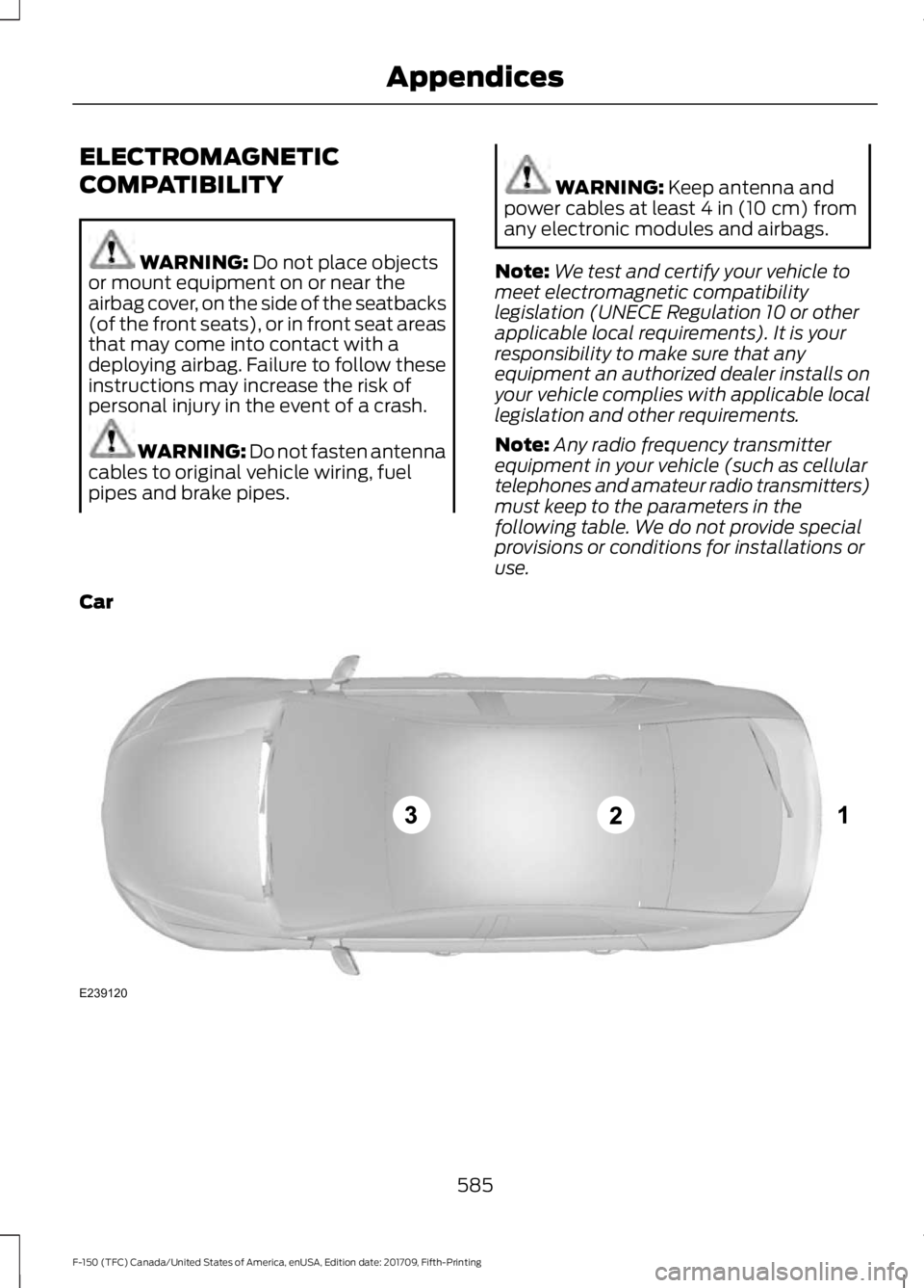 FORD F-150 2018 Owners Manual ELECTROMAGNETIC
COMPATIBILITY
WARNING: Do not place objects
or mount equipment on or near the
airbag cover, on the side of the seatbacks
(of the front seats), or in front seat areas
that may come into FORD F-150 2018 Owners Manual ELECTROMAGNETIC
COMPATIBILITY
WARNING: Do not place objects
or mount equipment on or near the
airbag cover, on the side of the seatbacks
(of the front seats), or in front seat areas
that may come into