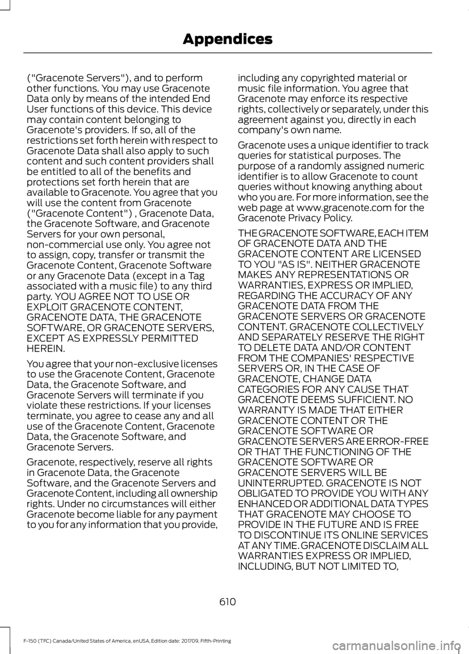 FORD F-150 2018 Owners Manual ("Gracenote Servers"), and to perform
other functions. You may use Gracenote
Data only by means of the intended End
User functions of this device. This device
may contain content belonging to
FORD F-150 2018 Owners Manual ("Gracenote Servers"), and to perform
other functions. You may use Gracenote
Data only by means of the intended End
User functions of this device. This device
may contain content belonging to
