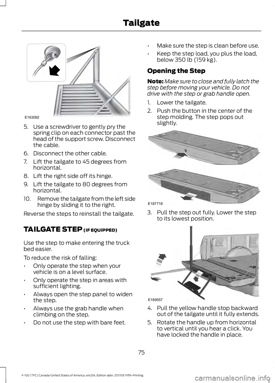 FORD F-150 2018 Owners Manual 5. Use a screwdriver to gently pry the
spring clip on each connector past the
head of the support screw. Disconnect
the cable.
6. Disconnect the other cable.
7. Lift the tailgate to 45 degrees from ho FORD F-150 2018 Owners Manual 5. Use a screwdriver to gently pry the
spring clip on each connector past the
head of the support screw. Disconnect
the cable.
6. Disconnect the other cable.
7. Lift the tailgate to 45 degrees from ho